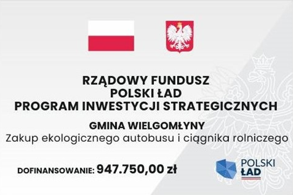 Jasna plansza z flagą oraz godłem Polski oraz logiem programu POLSKI ŁAD. Na planszy napis "RZĄDOWY FUNDUSZ POLSKI ŁĄD. PROGRAM INWESTYCJI STRATEGICZNYCH. GMINA WIELGOMŁYNY. Zakup ekologicznego autobusu i ciągnika rolniczego. DOFINANSOWANIE 947.750,00zł.