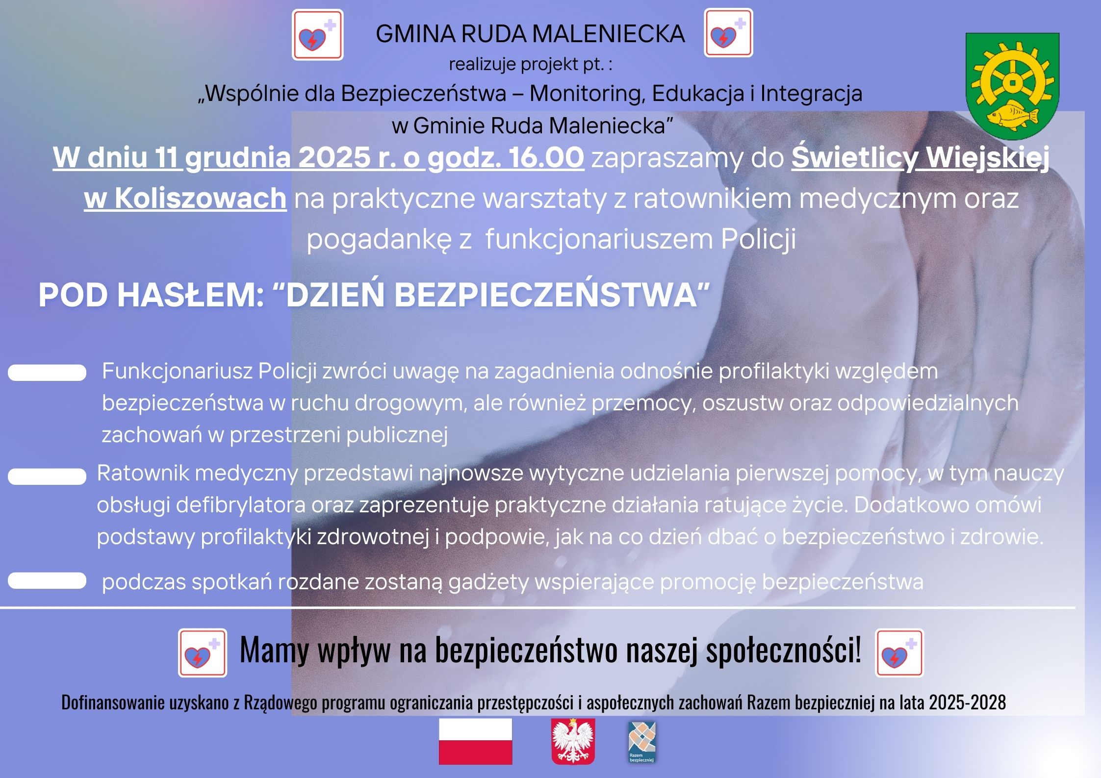 Kontynuując działania w ramach realizowanego rządowego programu ograniczania przestępczości i aspołecznych zachowań Razem Bezpieczniej na lata 2025-2028 zapraszamy na spotkania edukacyjne pod hasłem: “Dzień bezpieczeństwa”! Spotkania dla mieszkańców odbędą się z udziałem ratownika medycznego oraz funkcjonariusza Policji. To doskonała okazja, by zdobyć praktyczną wiedzę z zakresu bezpieczeństwa, zdrowia i odpowiedzialnych zachowań. Ratownik medyczny przedstawi najnowsze wytyczne udzielania pierwszej pomocy. Uczestnicy dowiedzą się m.in.: • jak prawidłowo reagować w sytuacjach zagrożenia życia, • jak obsługiwać defibrylator AED, • jak wykonywać podstawowe czynności ratujące życie. Dodatkowo omówi podstawy profilaktyki zdrowotnej i podpowie, jak dbać o bezpieczeństwo i zdrowie na co dzień. Funkcjonariusz Policji poruszy zagadnienia takie jak: • profilaktyka bezpieczeństwa w ruchu drogowym, • przeciwdziałanie przemocy, • unikanie oszustw, • odpowiedzialne zachowania w przestrzeni publicznej. 📅 Harmonogram spotkań: 📍 Miejscowość Koliszowy, Świetlica Wiejska w Koliszowach – 11 grudnia 2025, godz. 16:00 📍 Miejscowość Dęba, Wiejski Dom Ludowy w Dębie – 11 grudnia 2025, godz. 17:00 📍 Miejscowość Lipa, Budynek po szkole podstawowej w Lipie – 17 grudnia 2025, godz. 17:00 📍 Miejscowość Ruda Maleniecka, Gminne Centrum Kultury w Rudzie Malenieckiej – 17 grudnia 2025, godz. 18:00 Serdecznie zapraszamy wszystkich zainteresowanych!