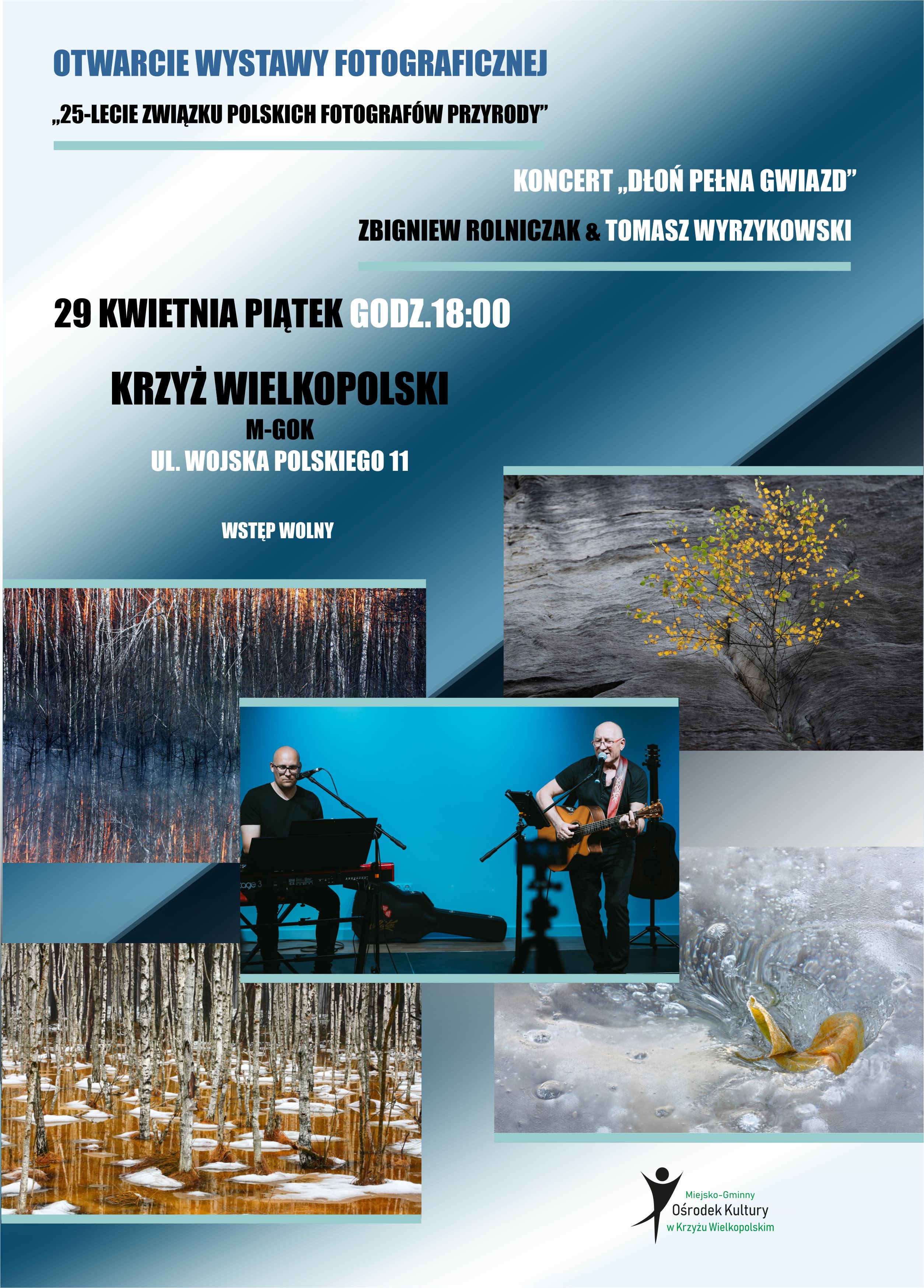 Otwarcie wystawy fotograficznej ,,25-lecie Związku Polskich Fotografów Przyrody'' Koncert ,,Dłoń pełna gwiazd'' Zbigniew Rolniczak&Tomasz Wyrzykowski 29 kwietnia, godz. 18.00 Krzyż Wielkopolski M-GOK ul. Wojska Polskiego 11 wstęp wolny