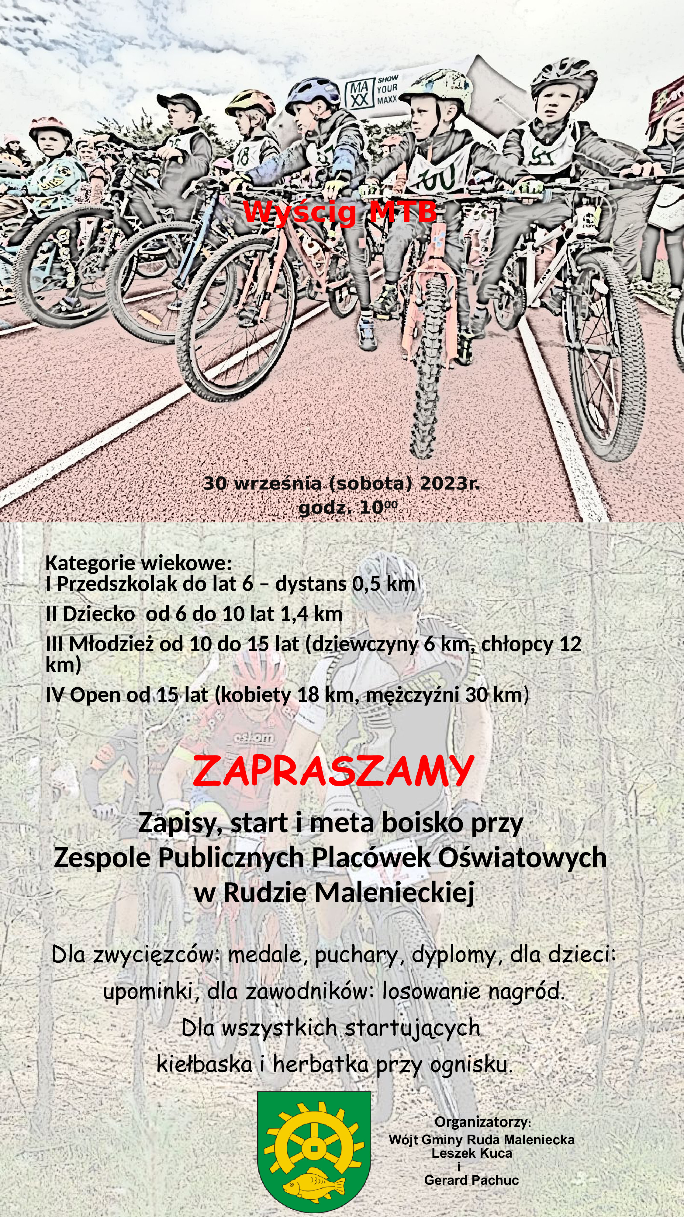 Plakat zawiera informacje dotyczące organizowanego w dniu 30 września wyścigu rowerowego MTB. Organizatorem niniejszego wydarzenia jest Wójt Gminy Ruda Maleniecka - P. Leszek Kuca oraz Gerard Pachuc. Wyścig ma rozpocząć się o godz. 10.00 na boisku szkolnym przy ZPPO w Rudzie Malenieckiej. Zawodnicy mogą startować w IV kategoriach wiekowych: I – Przedszkolak do lat 6- dystans 0,5 km, II – Dziecko od 6 do 10 lat – dystans 1,4 km, III – Młodzież od 10 do 15 lat (dziewczyny 6 km, chłopcy 12 km), IV – Open od 15 lat (kobiety 18 km, mężczyźni 30 km).Dla zwycięzców organizatorzy przewidują medale, puchary, dyplomy dla dzieci upominki, natomiast dla wszystkich na zakończenie ognisko z pieczeniem kiełbasek. W tle na plakacie obraz z dziećmi jadącymi na rowerach.