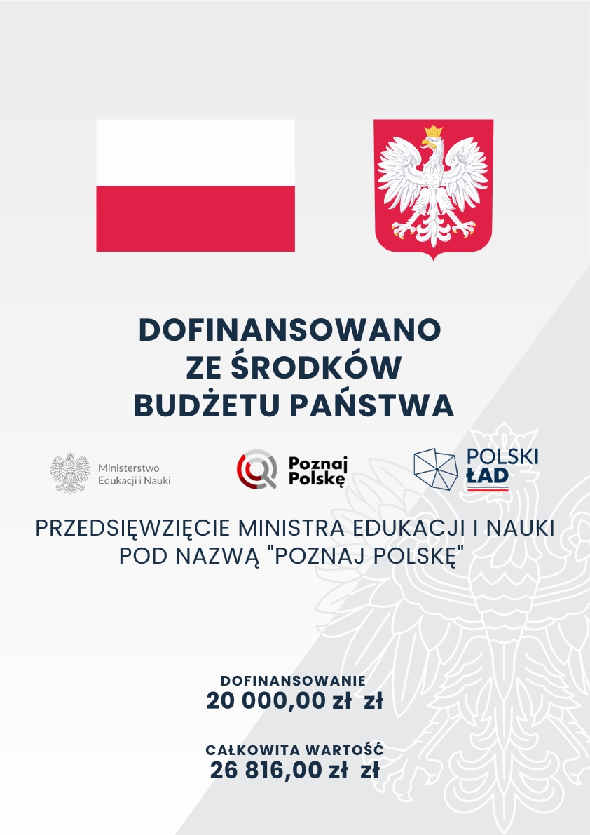Grafika promocyjna z flagą i herbem Polski; zawiera logo sponsorów i dane finansowe. Transkrypcja tekstu: DOFINANSOWANO ZE ŚRODKÓW BUDŻETU PAŃSTWA Ministerstwo Edukacji i Nauki Poznaj Polskę POLSKI ŁAD PRZEDSIĘWZIĘCIE MINISTRA EDUKACJI I NAUKI POD NAZWĄ "POZNAJ POLSKĘ" DOFINANSOWANIE 20 000,00 zł zł