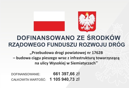 Baner z flagą Polski, herbem i tekstem dotyczącym lokalnego projektu inwestycyjnego. Tekst transkrypcji: DOFINANSOWANO ZE ŚRODKÓW RZĄDOWEGO FUNDUSZU ROZWOJU DRÓG „Przebudowa drogi powiatowej nr 1762B – budowa ciągu pieszego wraz z infrastrukturą towarzyszącą na ulicy Wysokiej w Siemiatyczach” DOFINANSOWANIE: 661 397,66 zł CAŁKOWITA WARTOŚĆ: 1 105 940,73 zł
