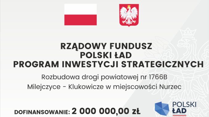 Oficjalne ogłoszenie z flagą i herbem Polski, zawierające szczegółowe informacje na temat strategicznego funduszu inwestycyjnego. Transkrypcja tekstu: RZĄDOWY FUNDUSZ POLSKI ŁAD PROGRAM INWESTYCJI STRATEGICZNYCH Rozbudowa drogi powiatowej nr 1766B Milejczyce - Klukowicze w miejscowości Nurzec DOFINANSOWANIE: 2 000 000,00 zł