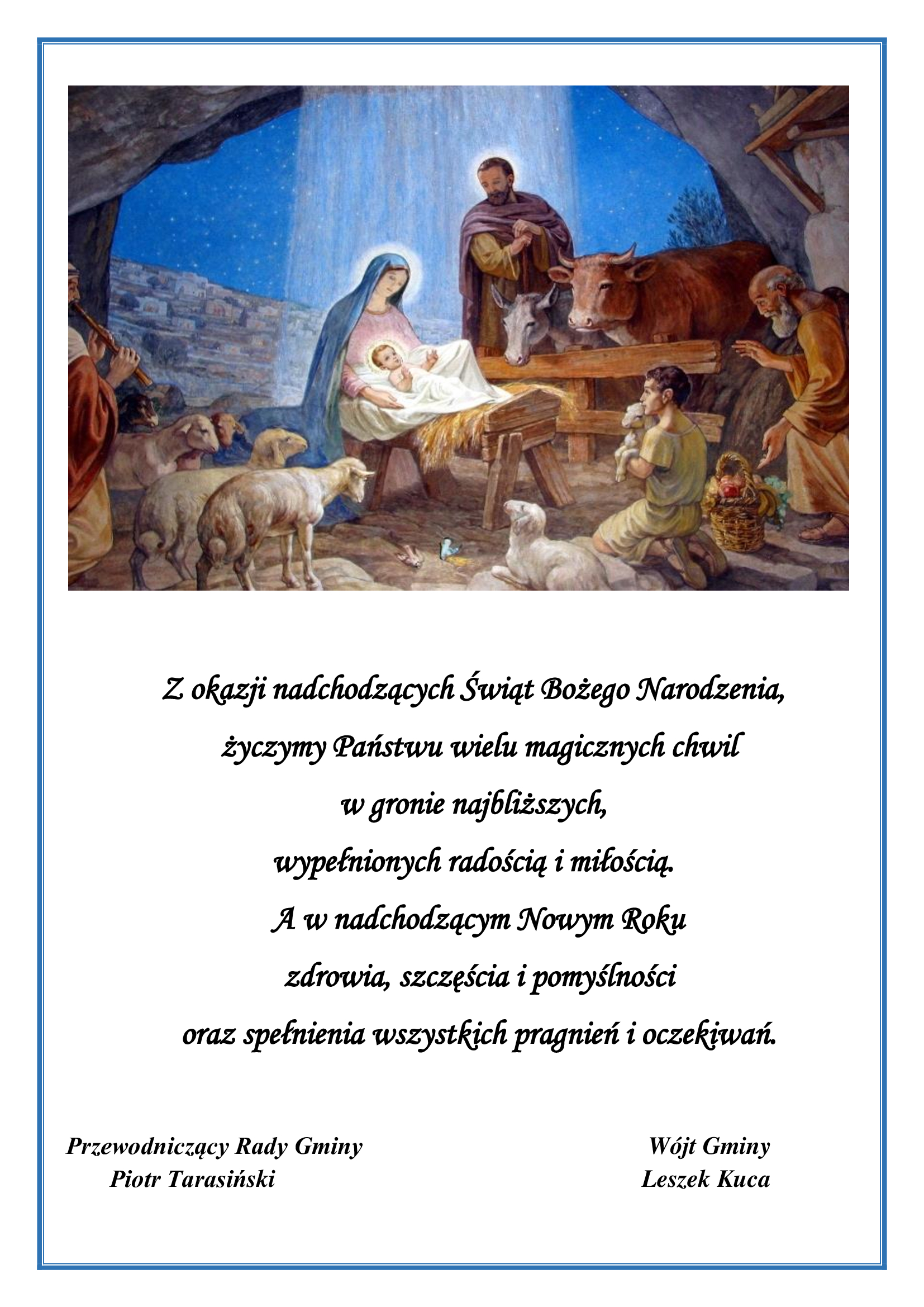 Życzenia świąteczne o poniższej treści. Z okazji nadchodzących Świąt Bożego Narodzenia, życzymy Państwu wielu magicznych chwil w gronie najbliższych, wypełnionych radością i miłością. A w nadchodzącym Nowym Roku zdrowia, szczęścia i pomyślności oraz spełnienia wszystkich pragnień i oczekiwań. Życzą Przewodniczący Rady Gminy Piotr Tarasiński oraz Wójt Gminy Leszek Kuca. Powyżej życzeń obraz Świętej Rodziny w szopie po narodzinach Jezusa, oraz zwierząt, które zbierają się przy żłobie, w którym leży Pan Jezus.