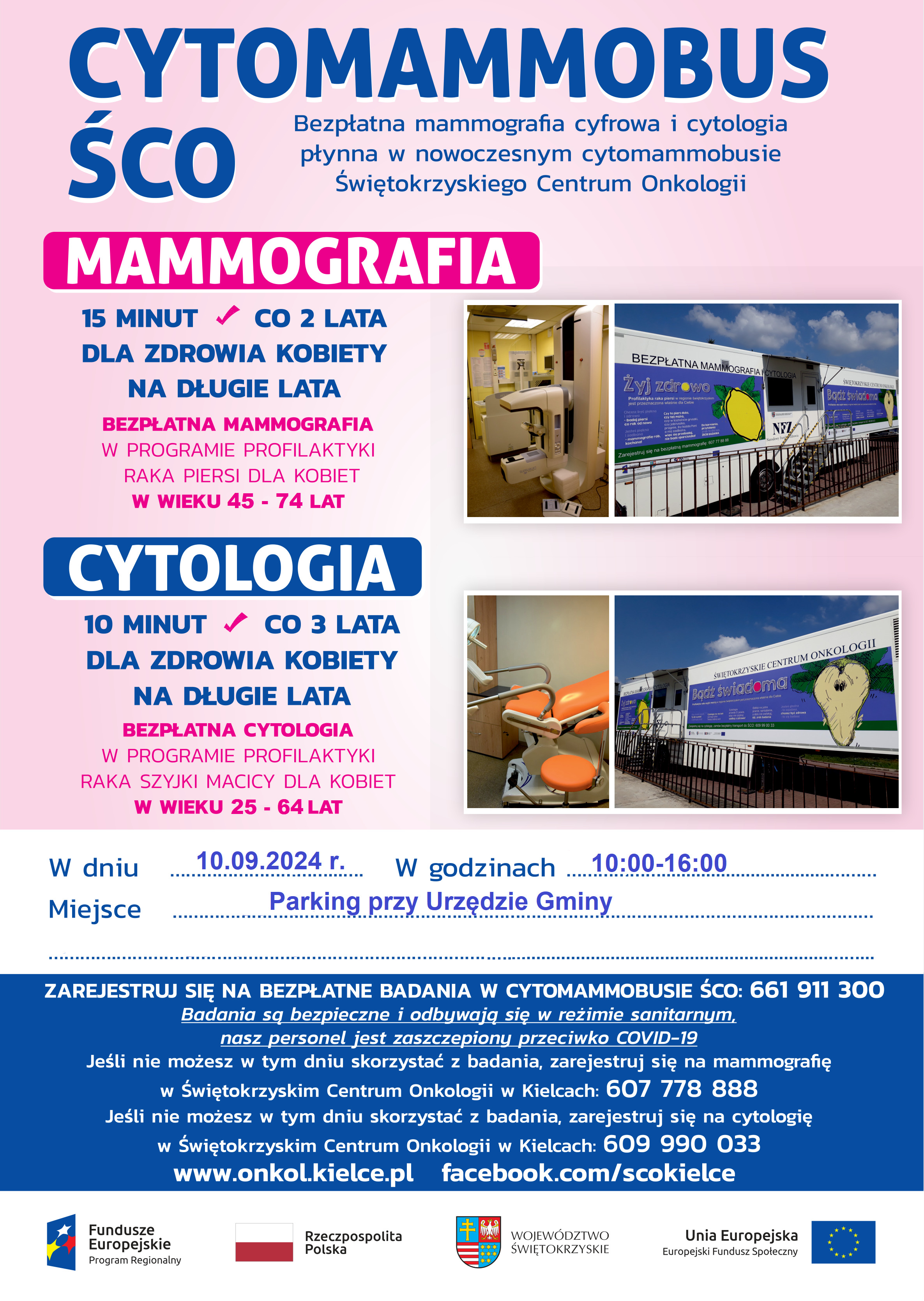 Plakat przedstawia informacje o możliwości wykonania bezpłatnych badań mammograficznych i cytologicznych w nowoczesnym cytomammobusie Świętokrzyskiego Centrum Onkologii w Kielcach w dniu 10 września 2024r. w godzinach: 10.00-16.00. Bezpłatna mammografia w programie profilaktyki raka piersi skierowana jest do kobiet w wieku 45 -74 lata, w okresie co 2 lata. Natomiast bezpłatna cytologia w programie profilaktyki raka szyjki macicy dla kobiet w wieku 25-64 lata, wykonywana co 3 lata. Rejestracja na bezpłatne badania w cytomammobusie pod nr tel.: 661-911-300. Zapraszamy serdecznie.