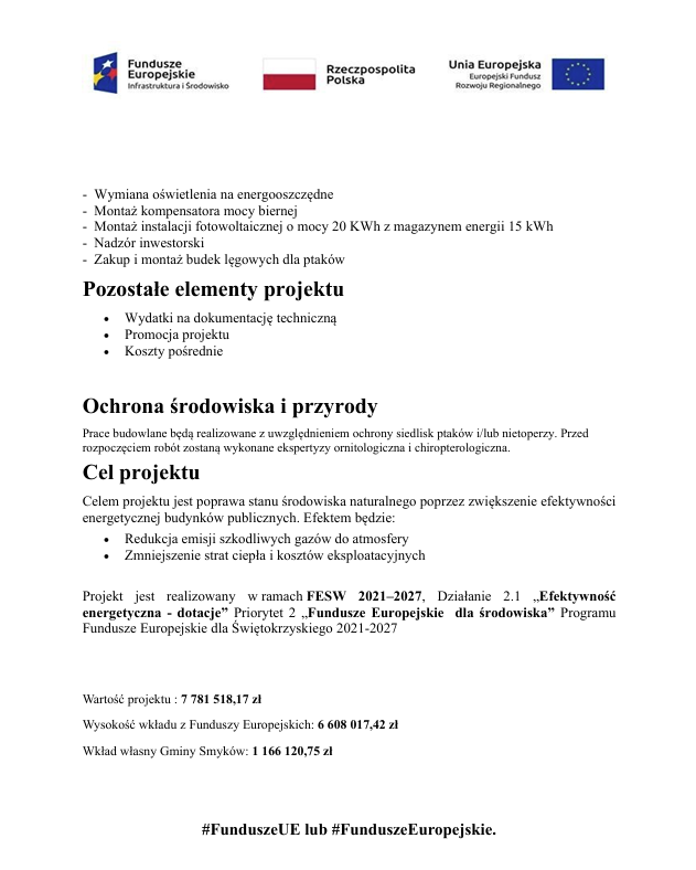Grafika informacyjna dotycząca projektu termomodernizacji budynków publicznych w Gminie Smyków współfinansowanego ze środków Funduszy Europejskich dla Infrastruktury i Środowiska. W górnej części znajdują się logotypy Funduszy Europejskich, Rzeczypospolitej Polskiej oraz Unii Europejskiej – Europejskiego Funduszu Rozwoju Regionalnego. Gmina Smyków informuje o realizacji projektu pn. „Poprawa efektywności energetycznej budynków szkoły podstawowej oraz urzędu w Gminie Smyków”. Projekt obejmuje kompleksową termomodernizację Szkoły Podstawowej im. Majora Henryka Dobrzańskiego „Hubala” w Miedzierzy oraz budynku Urzędu Gminy w Smykowie. Zakres prac obejmuje między innymi wymianę źródeł ciepła na kotły na biomasę i pompy ciepła, modernizację instalacji centralnego ogrzewania i ciepłej wody użytkowej, ocieplenie dachów i ścian, wymianę stolarki okiennej i drzwiowej, wymianę oświetlenia na energooszczędne, montaż instalacji fotowoltaicznych z magazynami energii, montaż kompensatorów mocy biernej, nadzór inwestorski oraz montaż budek lęgowych dla ptaków. W projekcie uwzględniono również działania związane z ochroną środowiska i przyrody, w tym wykonanie ekspertyz ornitologicznych i chiropterologicznych przed rozpoczęciem robót. Celem projektu jest poprawa stanu środowiska naturalnego poprzez zwiększenie efektywności energetycznej budynków publicznych, redukcję emisji gazów do atmosfery oraz zmniejszenie strat ciepła i kosztów eksploatacyjnych. Wartość projektu wynosi 5 581 518,15 zł, wysokość dofinansowania z Funduszy Europejskich wynosi 6 638 315,42 zł, a wkład własny Gminy Smyków wynosi 1 166 123,55 zł. W dolnej części grafiki znajduje się hashtag #FunduszeUE lub #FunduszeEuropejskie.