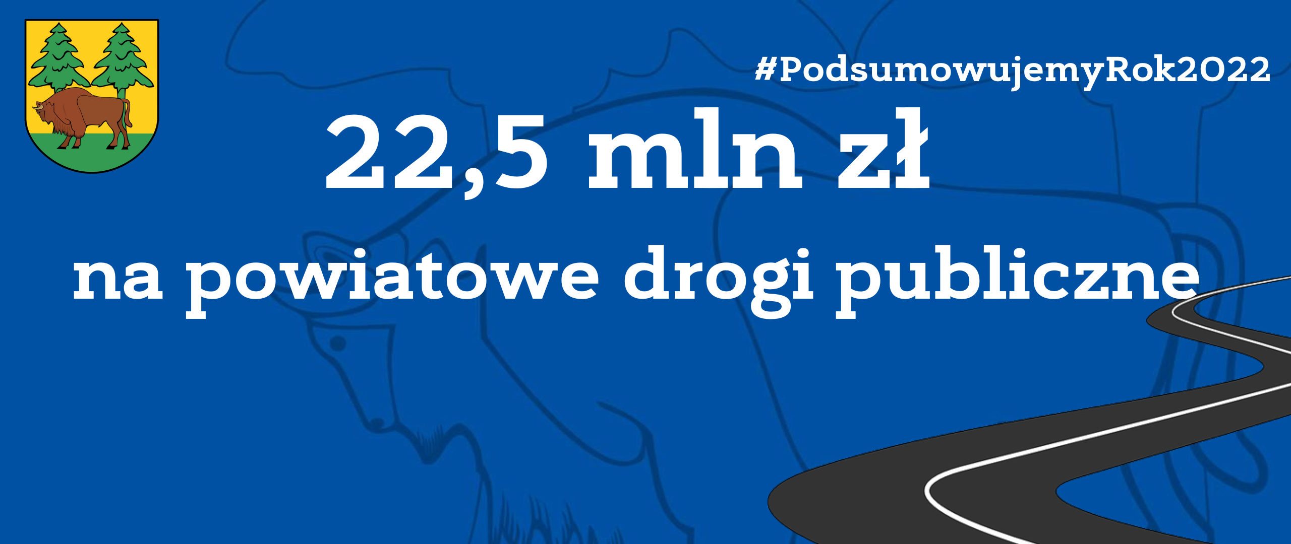 Na niebieskim tle napis: 22,5 mln zł na powiatowe drogi publiczne, u góry strony herb powiatu - na żółto-zielonym tle żubr i dwa świerki
