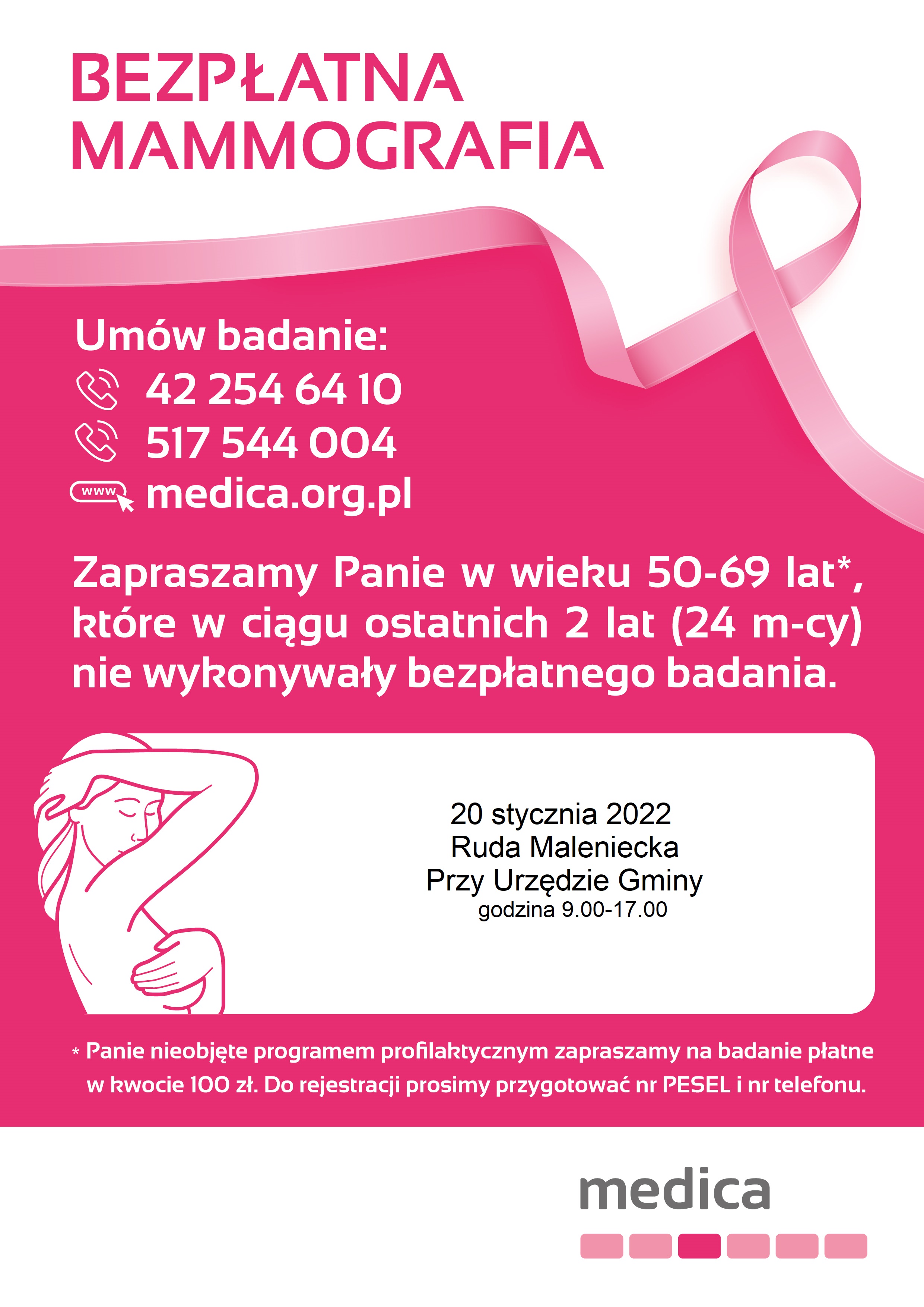 Plakat w kolorze biało-różowym z wypisaną treścią dotyczącą przeprowadzenia bezpłatnej mammografii (termin – 20 stycznia 2022 roku oraz miejsce: parking przed Urzędem Gminy w Rudzie Malenieckiej). Wyszczególnione są także numery telefonów, pod którymi można umówić się na badanie (422546410 lub 517544004) oraz informacja dla Pań odnośnie wieku i czasu umożliwiającego do skorzystania z bezpłatnego badania mammograficznego. Z badania mogą skorzystać kobiety w wieku 50-69 lat, które w ciągu ostatnich 2 lat nie wykonywały bezpłatnego badania. Panie, które nie zostały objęte programem mogą skorzystać z badania w kwocie 100 zł. Do rejestracji potrzebne będzie przygotowanie numeru PESEL oraz numeru telefonu.