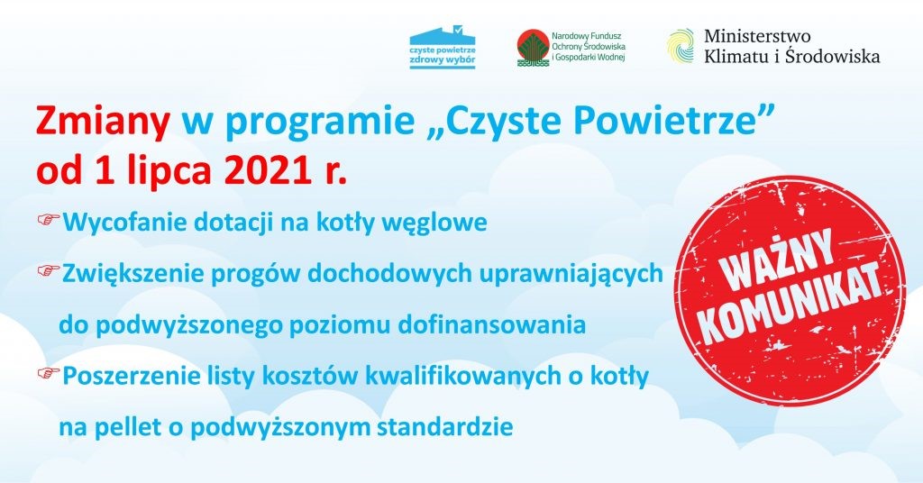 Zmiany w Programie ”Czyste Powietrze” od 1 lipca 2021 r. Wycofanie dotacji na kotły węglowe Zwiększenie progów dochodowych uprawniających do podwyższonego poziomu dofinansowania Poszerzenie listy kosztów kwalifikowanych o kotły na pellet o podwyższonym standardzie