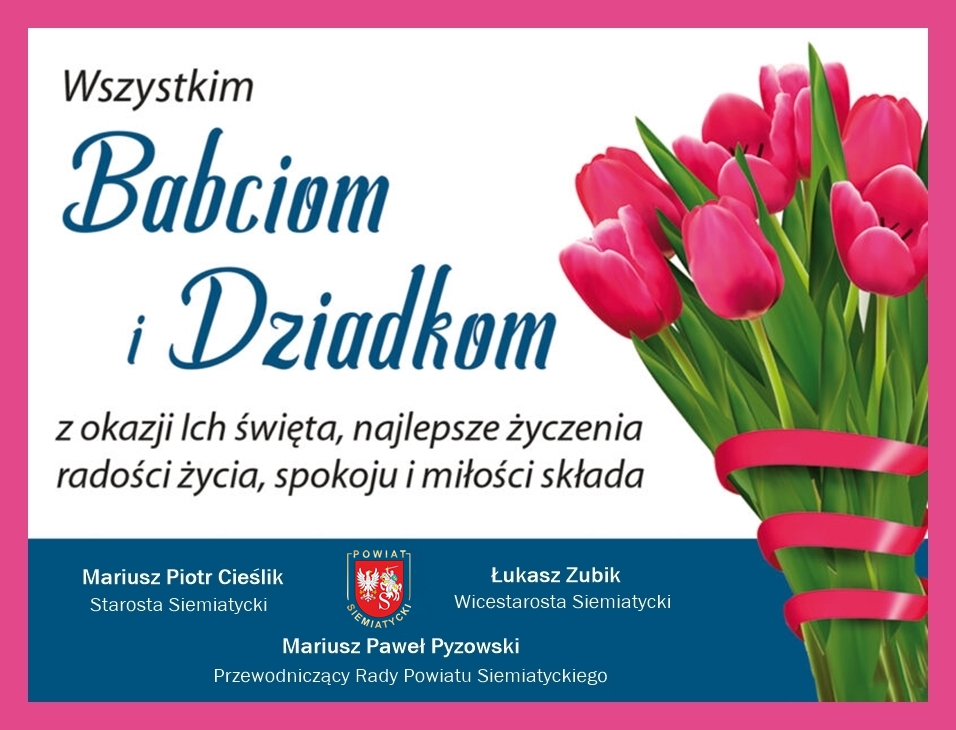 Kartka okolicznościowa z różowymi tulipanami i polskim tekstem na białym i niebieskim tle. Wszystkim Babciom i Dziadkom z okazji Ich święta, najlepsze życzenia radości życia, spokoju i miłości składa Mariusz Piotr Cieślik Starosta Siemiatycki Łukasz Zubik Wicestarosta Siemiatycki Mariusz Paweł Pyzowski Przewodniczący Rady Powiatu Siemiatyckiego.