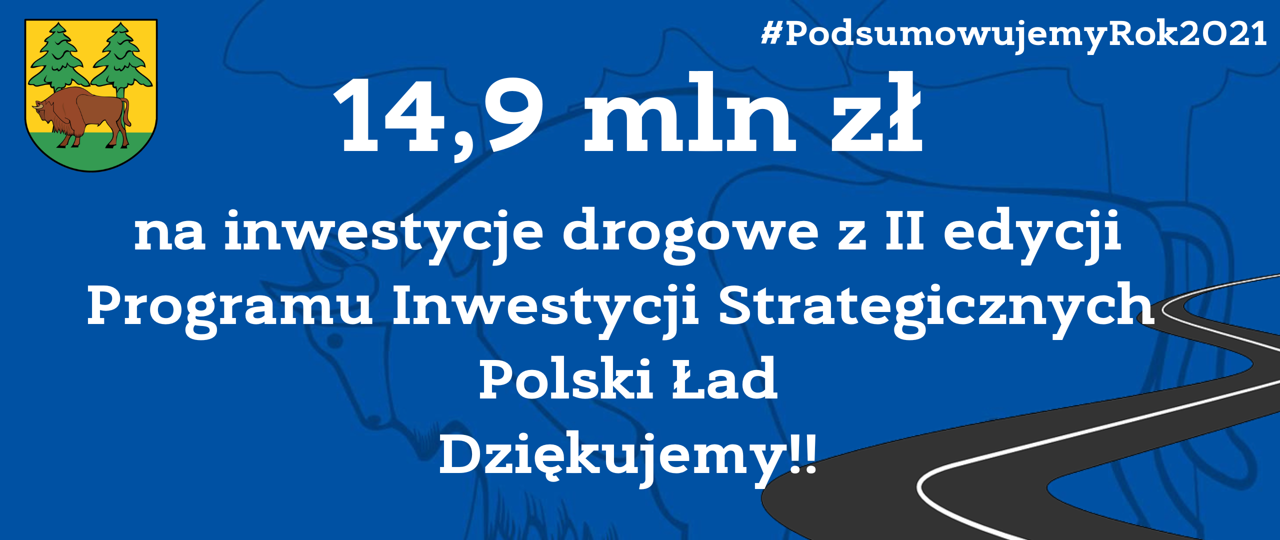 Na niebieskim tle napis: 14,9 mln zł na inwestycje z II edycji Programu Inwestycji Strategicznych Polski Ład. Dziękujemy. U góry strony herb powiatu - na żółto-zielonym tle żubr i dwa świerki