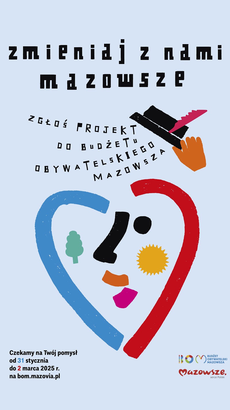 napis: zmieniaj z nami Mazowsze. Zgłoś projekt do budżetu obywatelskiego Mazowsza. Poniżej serce stylizowane na twarz (z oczami, nosem i ustami). Napis: czekamy na Twój pomysł od 31 stycznia do 2 marca 2025 r. na bom.mazovia.pl. Z prawej logo Mazowsza i BOM