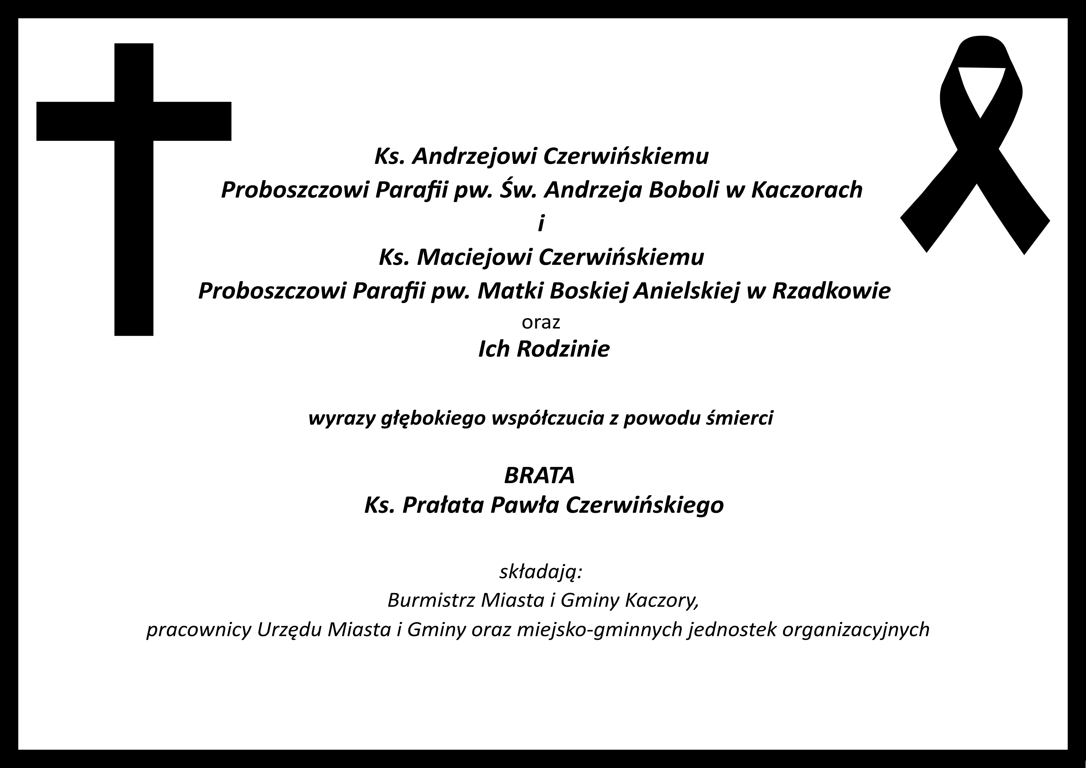Ks. Andrzejowi Czerwińskiemu Proboszczowi Parafii pw. Św. Andrzeja Boboli w Kaczorach i Ks. Maciejowi Czerwińskiemu Proboszczowi Parafii pw. Matki Boskiej Anielskiej w Rzadkowie oraz Ich Rodzinie wyrazy głębokiego współczucia z powodu śmierci BRATA Ks. Prałata Pawła Czerwińskiego składają: Burmistrz Miasta i Gminy Kaczory, pracownicy Urzędu Miasta i Gminy oraz miejsko-gminnych jednostek organizacyjnych