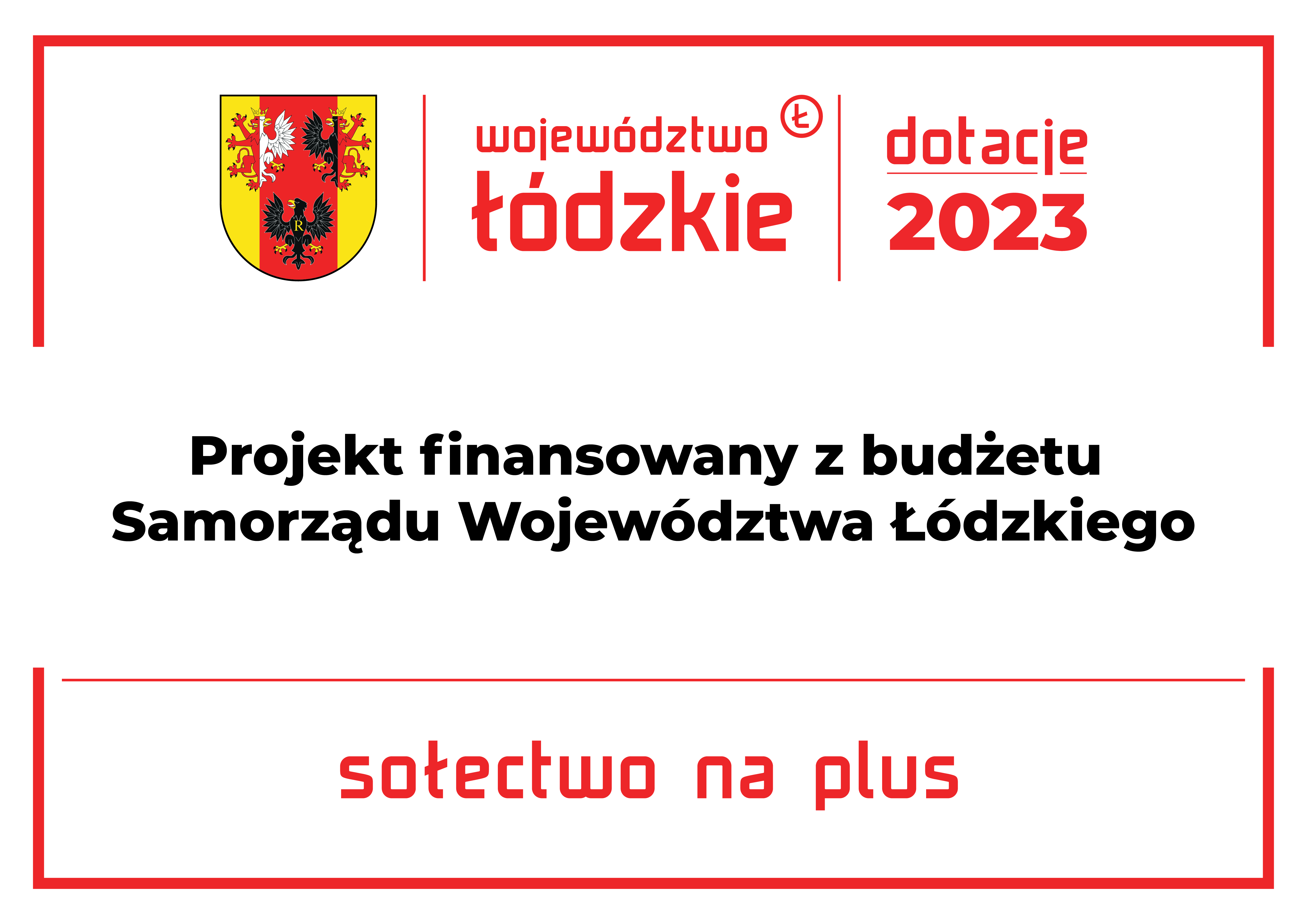Baner z białym tłem i czerwonym obramowaniem zawierający u góry herb Województwa Łódzkiego oraz napisy województwo łódzkie i dotacje 2023. Poniżej napis Projekt finansowany z budżetu Samorządu Województwa Łódzkiego oraz nazwa programu Sołectwo na plus.