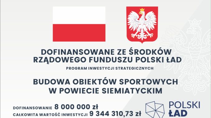 Oficjalne ogłoszenie z flagą i herbem Polski, zawierające szczegółowe informacje na temat strategicznego funduszu inwestycyjnego. Transkrypcja tekstu: DOFINANSOWANE ZE ŚRODKÓW RZĄDOWEGO FUNDUSZU POLSKI ŁAD PROGRAM INWESTYCJI STRATEGICZNYCH BUDOWA OBIEKTÓW SPORTOWYCH W POWIECIE SIEMIATYCKIM DOFINANSOWANIE 8 000 000 zł CAŁKOWITA WARTOŚĆ INWESTYCJI 9 344 310,73 zł
