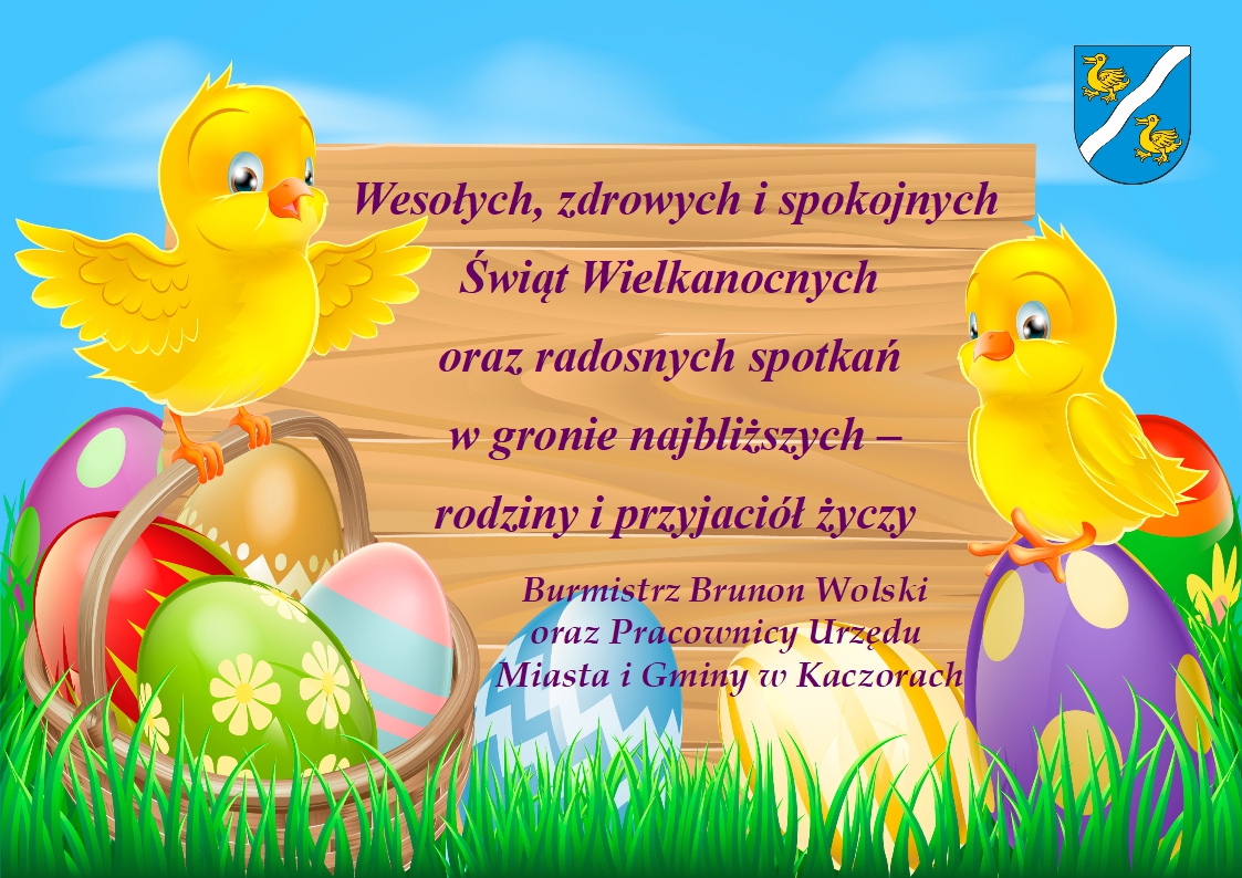 Na obrazku widać pisanki i kurczaki. Na środku znajduje się tabliczka z napisanymi życzeniami o treści: Wesołych, zdrowych i spokojnych Świąt Wielkanocnych oraz radosnych spotkań w gronie najbliższych - rodziny i przyjaciół życzy Burmistrz Brunon Wolski oraz Pracownicy Urzędu Miasta i Gminy w Kaczorach. w górnym rogu znajduje się też herb gminy.