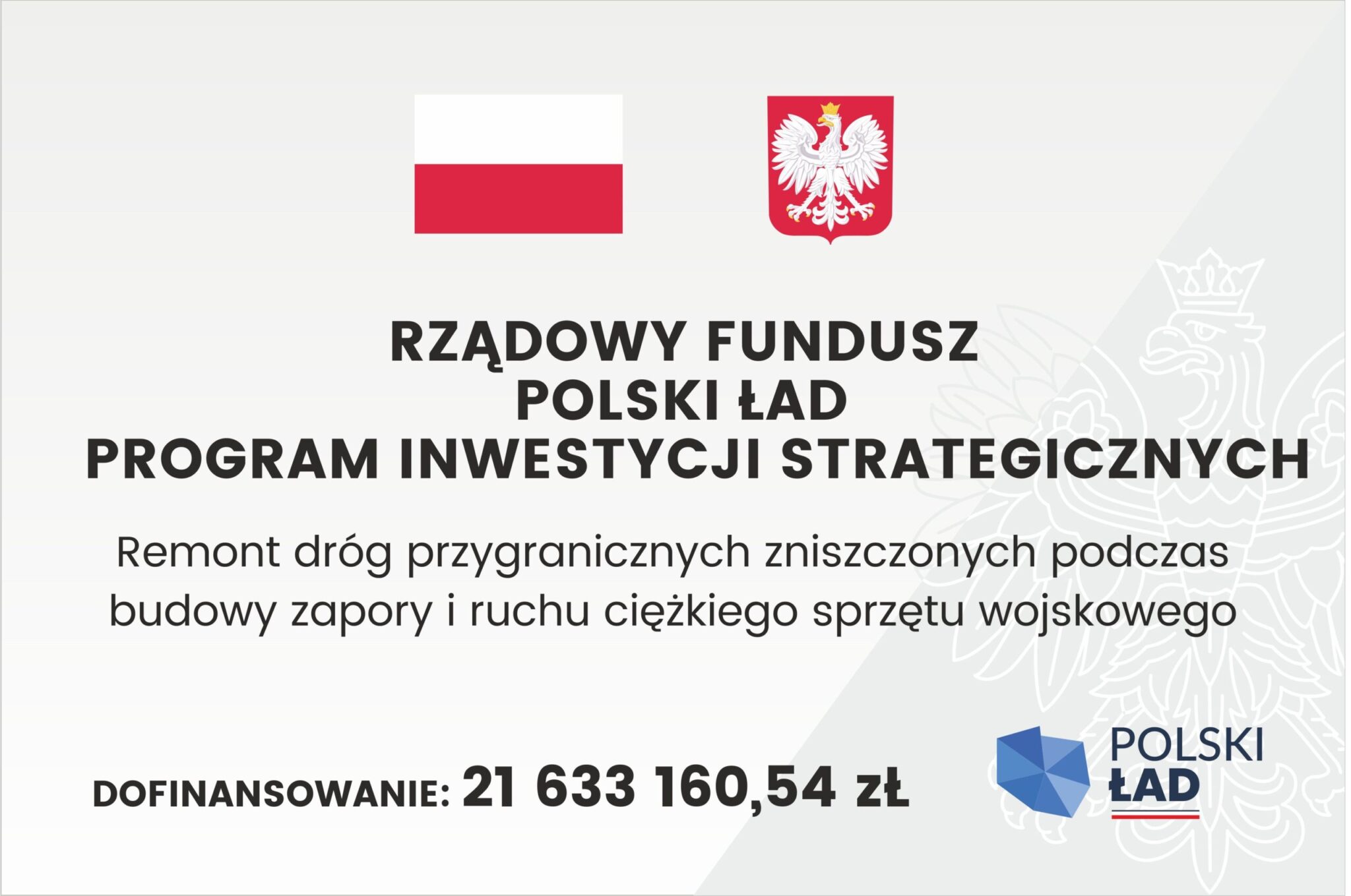 Oficjalne ogłoszenie z flagą i herbem Polski, zawierające szczegółowe informacje na temat strategicznego funduszu inwestycyjnego. Transkrypcja tekstu: RZĄDOWY FUNDUSZ POLSKI ŁAD PROGRAM INWESTYCJI STRATEGICZNYCH Remont dróg przygranicznych zniszczonych podczas budowy zapory i ruchu ciężkiego sprzętu wojskowego DOFINANSOWANIE: 21 633 160,54 zł