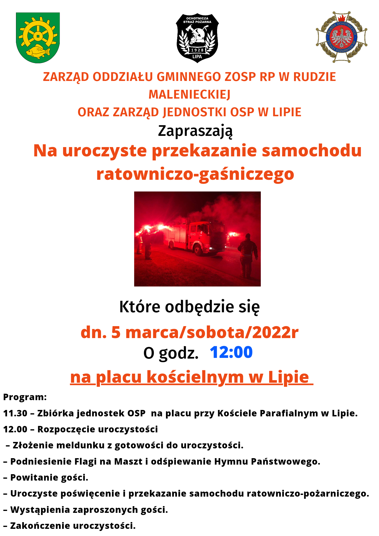 Plakat przedstawia treść zaproszenia na uroczyste przekazanie samochodu ratowniczo-gaśniczego dla jednostki OSP w Lipie, które ma odbyć się 5 marca 2022 roku o godzinie 12:00 na placu przed Kościołem w Lipie o następującym programie: Program: Godzina 11:30 – Zbiórka jednostek OSP na placu przy Kościele Parafialnym w Lipie. Godzina 12:00 – Rozpoczęcie uroczystości, następnie Złożenie meldunku z gotowości do uroczystości, Podniesienie Flagi na Maszt i odśpiewanie Hymnu Państwowego, Powitanie gości, uroczyste poświęcenie i przekazanie samochodu ratowniczo-pożarniczego, wystąpienia zaproszonych gości, zakończenie uroczystości. Plakat w tle przedstawia zdjęcie przekazywanego samochodu pożarniczego.