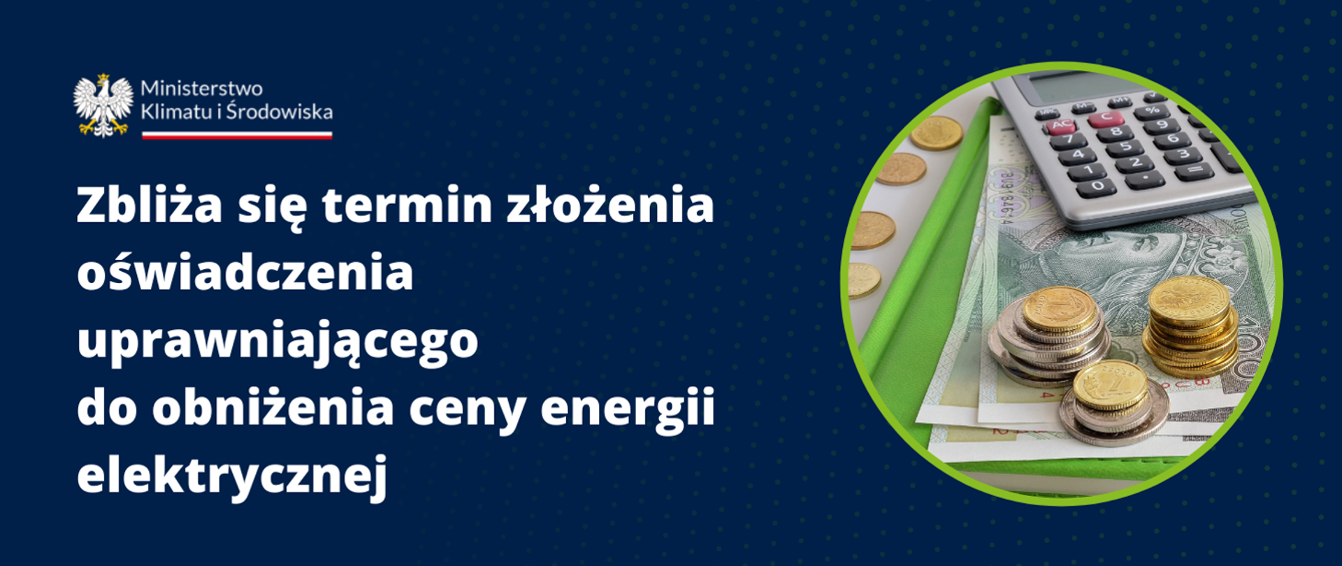 Baner - na granatowym tle logo Ministerstwa Klimatu i Środowiska, napis: Zbliża się termin złożenia oświadczenia uprawniającego do obniżenia ceny energii elektrycznej, po prawej fotografia przedstawiająca pieniądze w banknotach i bilon oraz kalkulator