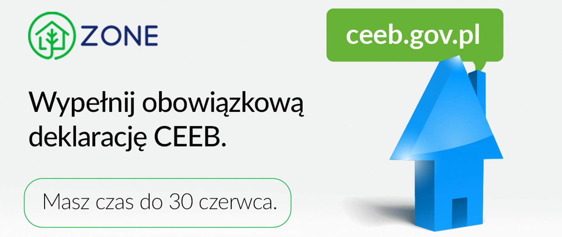 Baner - na jasnoszarym tle logo Zone, adres ceeb.gov.pl, niebieski symbol domu. tekst Wypełnij obowiązkową deklarację CEEB. Masz czas do 30 czerwca.