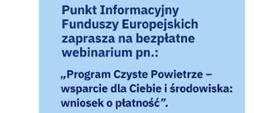 Punkt Informacyjny Funduszy Europejskich zaprasza na bezpłatne webinarium pn.: "Program Czyste Powietrze-wsparcie dla Ciebie i środowiska: wniosek o płatność".