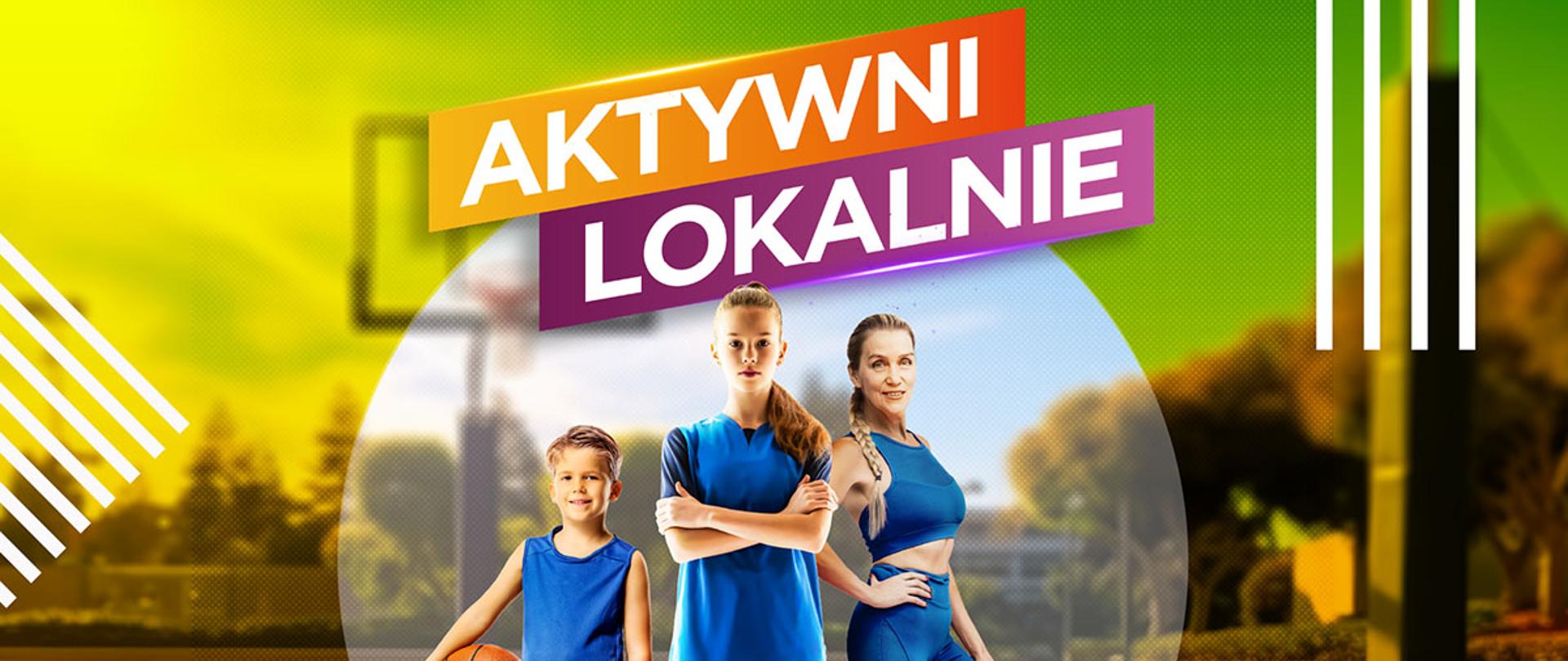 Kolorowa grafika promująca program „Aktywni Lokalnie”. Na pierwszym planie stoją trzy osoby ubrane w sportowe stroje: chłopiec z piłką do koszykówki, dziewczynka z piłką nożną oraz dorosła kobieta w stroju treningowym. W tle widoczne jest boisko sportowe. U góry znajduje się napis „Aktywni Lokalnie”, a na dole hasło „Startujemy z naborem 2026!”. Na grafice umieszczono również logotypy Ministerstwa Sportu i Turystyki oraz Fundacji Orły Sportu wraz z informacją o dofinansowaniu programu ze środków budżetu państwa.