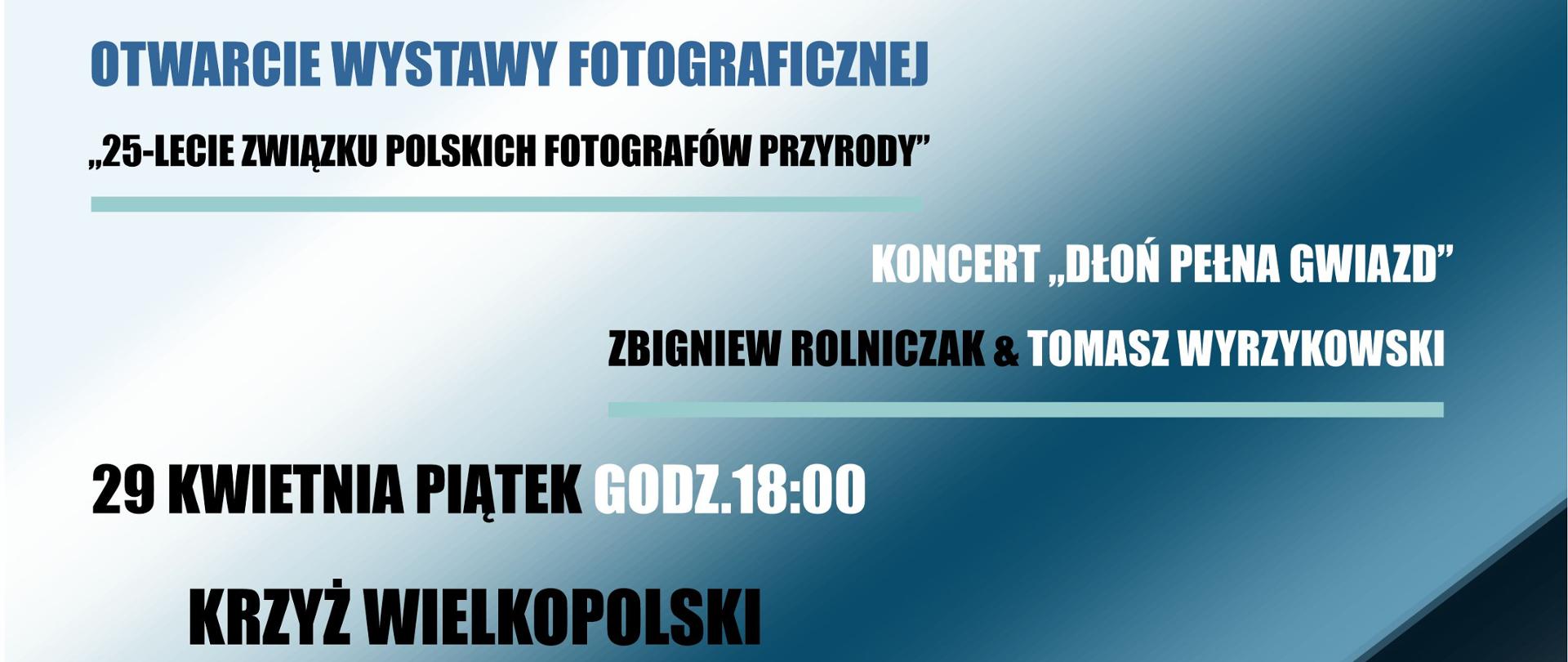 
Otwarcie wystawy fotograficznej ,,25-lecie Związku Polskich Fotografów
Przyrody''
Koncert ,,Dłoń pełna gwiazd'' Zbigniew Rolniczak&Tomasz Wyrzykowski
29 kwietnia, godz. 18.00
Krzyż Wielkopolski M-GOK ul. Wojska Polskiego 11
wstęp wolny