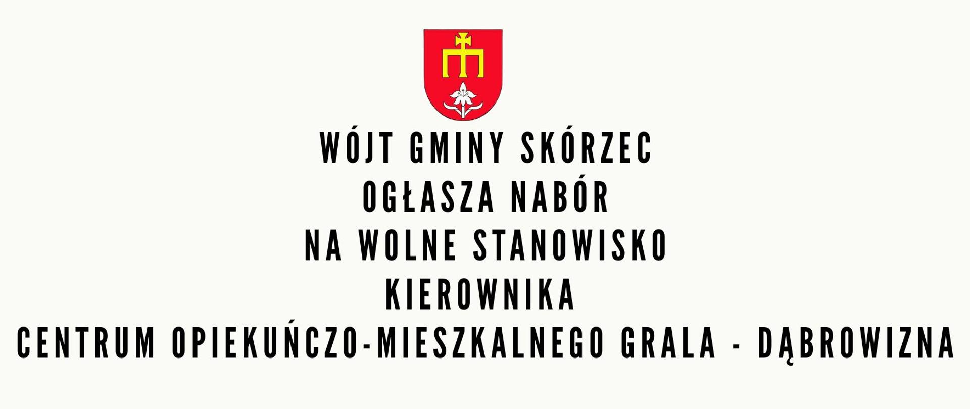 WÓJT GMINY SKÓRZEC
OGŁASZA NABÓR
NA WOLNE STANOWISKO
kierownika Centrum Opiekuńczo-Mieszkalnego Grala - Dąbrowizna
