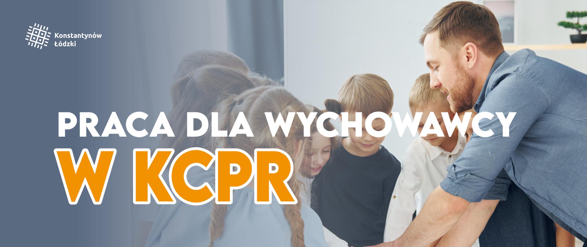 Grafika, w tle mężczyzna - wychowawca z dziećmi. Tekst: Praca dla wychowawcy w KCPR