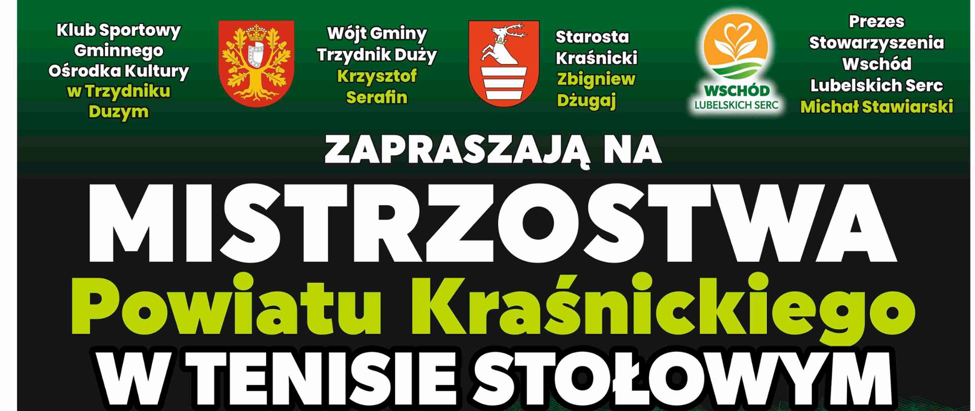 Plakat turnieju, od góry zawierający następującą treść: Klub Sportowy Gminnego Ośrodka Kultury w Trzydniku Dużym, Wójt Gminy Trzydnik Duży Krzysztof Serafin, Starosta Kraśnicki Zbigniew Dżugaj, Prezes Stowarzyszenia Wschód Lubelskich Serc Michał Stawiarski zapraszają na Mistrzostwa Powiatu Kraśnickiego w Tenisie Stołowym, turniej dla mieszkańców Powiatu Kraśnickiego rozgrywany w pięciu kategoriach oddzielnie dla kobiet i mężczyzn, skrzat (do IV klasy szkoły podstawowej), młodzik (V – VII klasa szkoły podstawowej), junior (VIII klasa – 18 lat), senior (19 – 49 lat), weteran (50+), 23 marca 2025 r. godz 9.30, hala sportowa przy Zespole Szkolno - Przedszkolnym w Olbięcinie, odprawa techniczna połączona z losowaniem w dniu zawodów - pół godziny przed rozpoczęciem rozgrywek każdej z grup, skrzat 9.00, młodzik 10.00, junior 11.00, senior 13.00, weteran 14.00.Za zajęcie I - III miejsca puchary oraz nagrody, a dla wszystkich uczestników medale oraz poczęstunek, regulamin dostępny stronie www.trzydnikduzy.pl. Na samym dole znajdują się loga patronów honorowych, partnerów, sponsorów i patronów medialnych. W środkowej części plakatu znajduje się grafika rakietek tenisowych wraz z piłeczką do ping ponga.