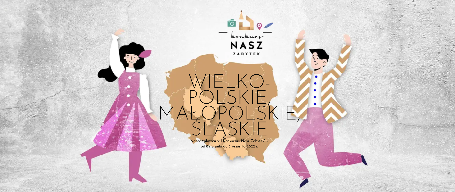 Baner - na szarym tle w centrum logo konkursu Nasz Zabytek, pod nim geograficzny kształt Polski z wyróżnionymi województwami, napis wielkopolskie, małopolskie, śląskie, po bokach postacie uśmiechniętych kobiety i mężczyzny z uniesionymi rękami