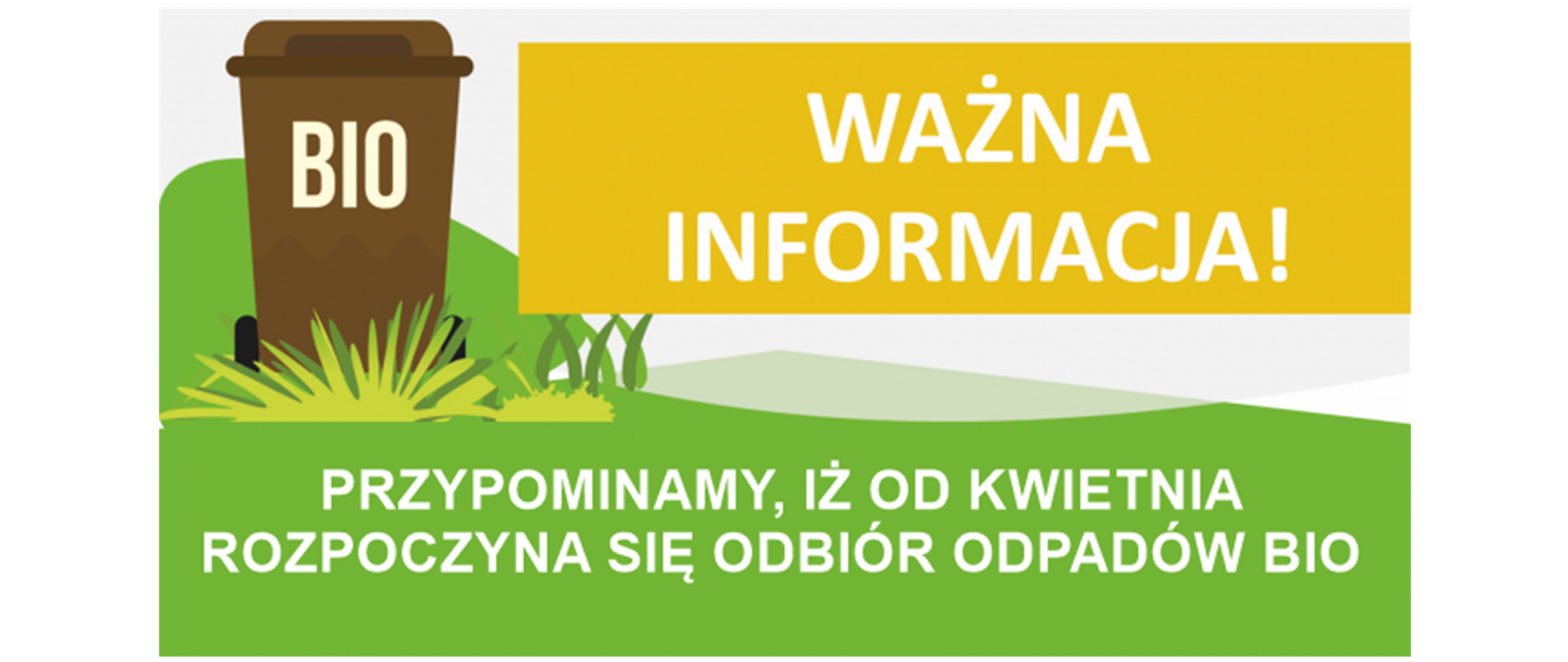 Przypominamy, iż od kwietnia rozpoczyna się odbiór odpadów BIO. Prosimy o wystawianie w dniu wywozu zgodnym z harmonogramem w odpowiednich do tego pojemnikach tj. koloru brązowego bądź oznaczonego jako BIO oraz nie wrzucanie odpadów BIO do pojemników na odpady zmieszane.