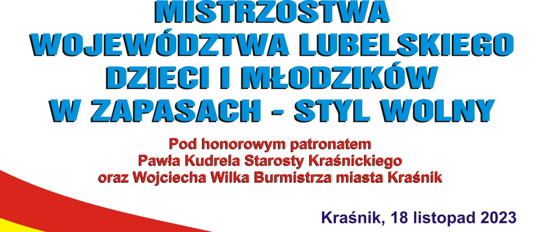 Plakat imprezy. Zawiera, od góry, następującą treść: Mistrzostwa Województwa Lubelskiego dzieci i młodzieży w zapasach - styl wolny, Pod honorowym patronatem Pawła Kudrela Starosty Kraśnickiego oraz Wojciecha Wilka Burmistrza Miasta Kraśnik, Kraśnik, 18 listopad 2023, Turniej odbędzie się w hali sportowej Zespołu Szkół nr 3, mała hala, w Kraśniku przy ul. Słowackiego 7, Program zawodów: 11.00 – walki eliminacyjne, 13.00 – uroczyste otwarcie zawodów, wstęp wolny! Zapraszamy.