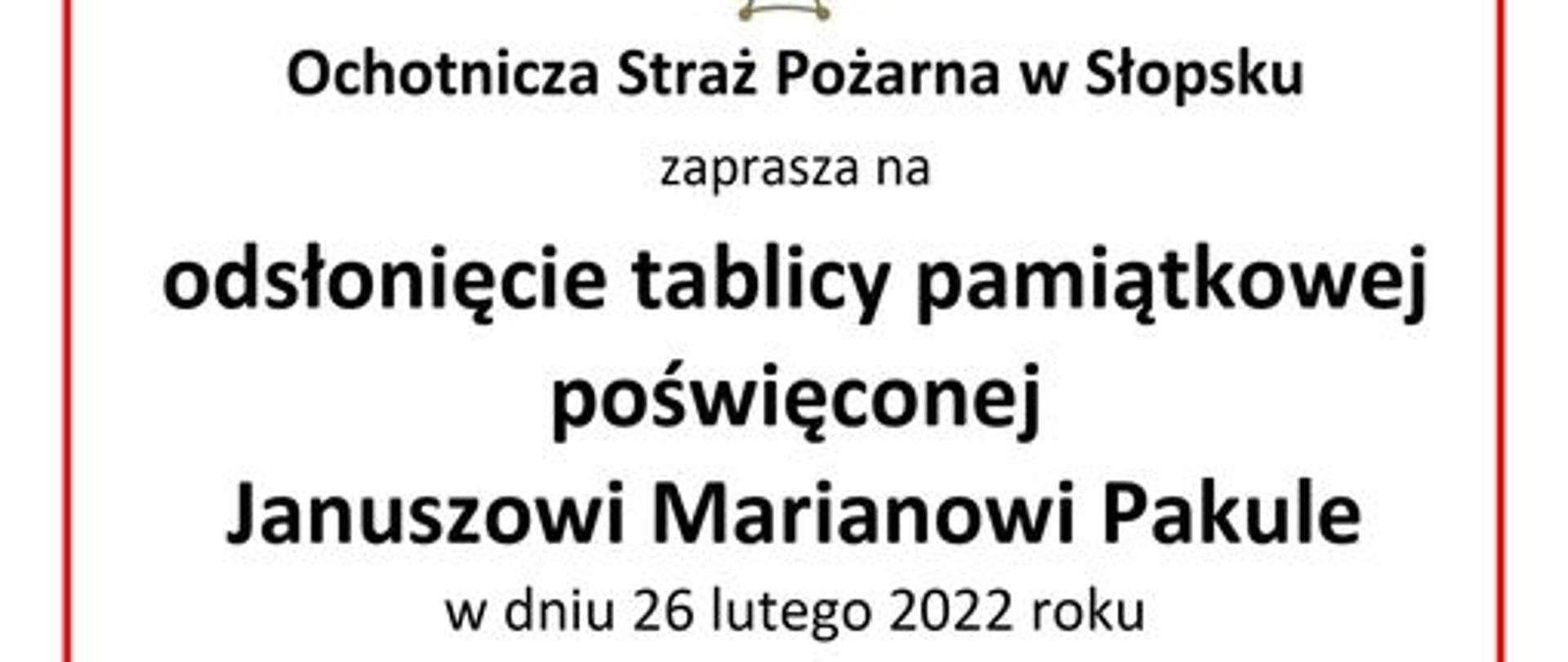 Ochotnicza Straż Pożarna w Słopsku zaprasza na odsłonięcie tablicy pamiątkowej poświęconej Januszowi Marianowi Pakule
w dniu 26 lutego 2022 roku
Program uroczystości:
12:00 Uroczysta Msza Święta w kościele Świętej Trójcy w Niegowie
13:00 Odsłonięcie tablicy na budynku Ochotniczej Straży Pożarnej w Słopsku