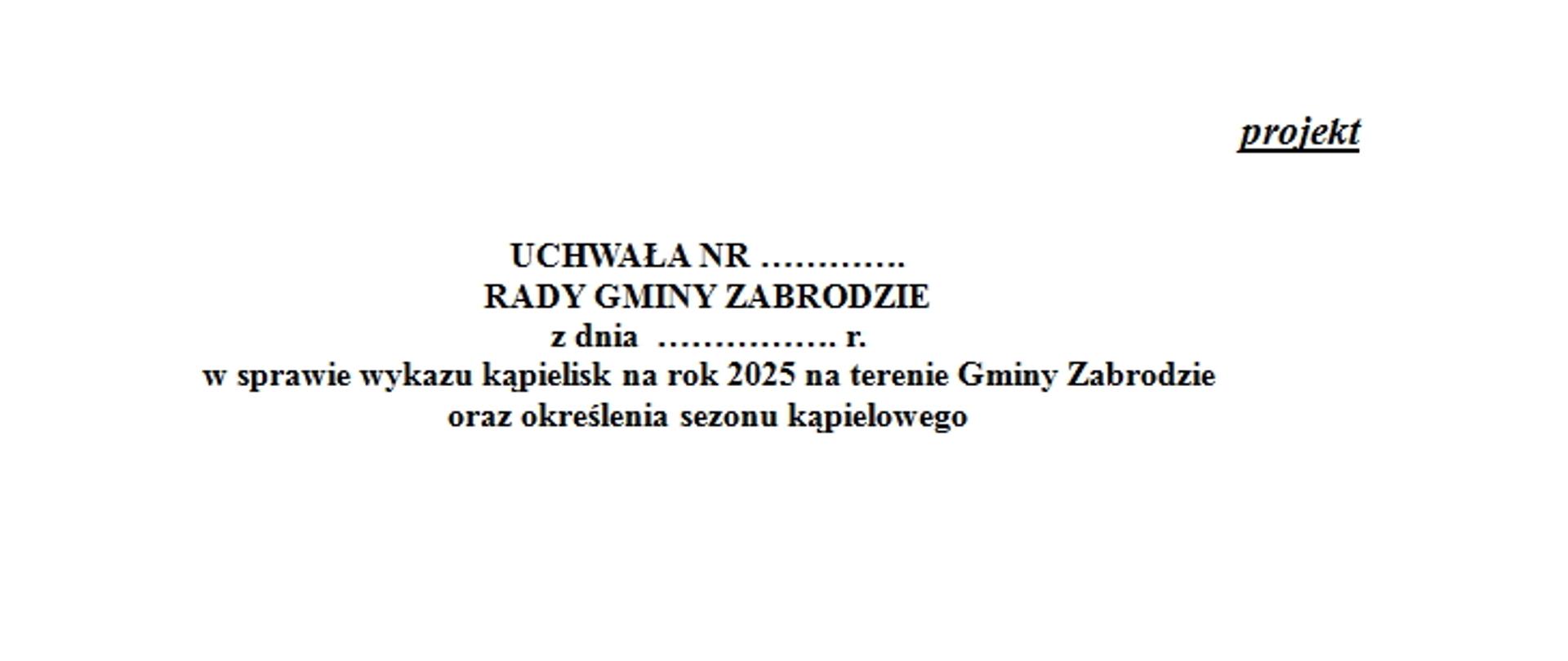 UCHWAŁA NR ………….
RADY GMINY ZABRODZIE
z dnia ……………. r.
w sprawie wykazu kąpielisk na rok 2025 na terenie Gminy Zabrodzie oraz określenia sezonu kąpielowego. Projekt.