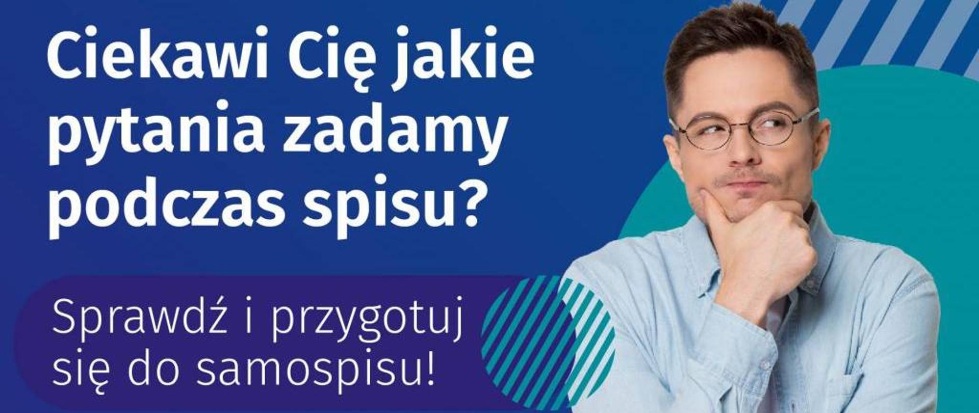 Zdjęcie zamyślonego mężczyzny obok tekst "Ciekawi Cię jakie pytania zadamy podczas spisu? Sprawdź i przygotuj się do samospisu.