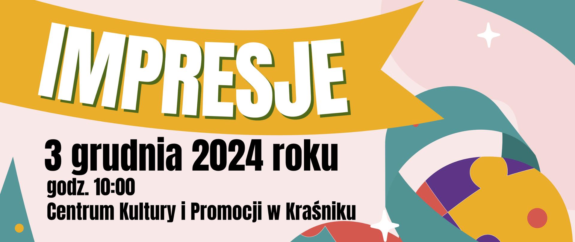 Grafika przedstawia zapowiedź wydarzenia. W górnej części na ciemno-żółtej wstędze znajduje się biały napis "Impresje". Poniżej na czarno wypisano datę: 3 grudnia 2024 roku, godzinę: 10:00 oraz miejsce: Centrum Kultury i Promocji w Kraśniku. W tle znajdują się kolorowe kształty.