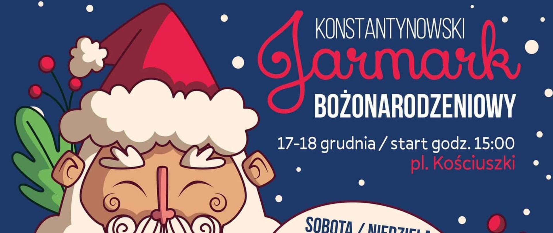 Plakat jest w kolorystyce czerwono-granatowej. Po lewej stronie na górze znajduje się grafika Świętego Mikołaja w czerwonej czapce z pomponem. Obok niego znajduje się nazwa wydarzenia "Konstantynowski Jarmark Bożonarodzeniowy 17-18 grudnia/start godz. 15:00 pl. Kościuszki". Poniżej znajduje się białe koło z napisem "sobota/niedziela" oraz wypunktowane "warsztaty dla dzieci, kiermasz świąteczny, poczta Świętego Mikołaja, czekolada". Na środku plakatu, na czerwonym tle rozpisany jest niedzielny harmonogram: "Niedziela
Świąteczna scena MOK
15:00 Kolędowanie konstantynowian (dzieci, UTW, Dziecięcy Ludowy Zespół "Niesięcinki")
15:45 Rozdanie nagród w konkursach:
"Najpiękniejsza ozdoba świąteczno-bożonarodzeniowa"(MOK) "Nie czas na nudę"(KCPR)
16:00 Ludowy Zespół "Niesięcin"
16:30 Kapela Podwórkowa "Konstantynowiacy"
17:00 TRE VOCI - koncert
Świąteczny poczęstunek - Restauracja "U Julii", Garden Party, Barry Callebaut, Piekarnia Agana.
Po lewej stronie znajduje się elf w zielonym stroju i czapce. Jedną ręką podpiera bok, w drugiej ma kubek. Po prawej stronie znajduje się zdjęcie TRE VOCI, zespołu, który będzie występował. Całość udekorowana jest gwiazdkami, listkami i lizakami. Na dole znajduje się logo firm, które będą współpracować.