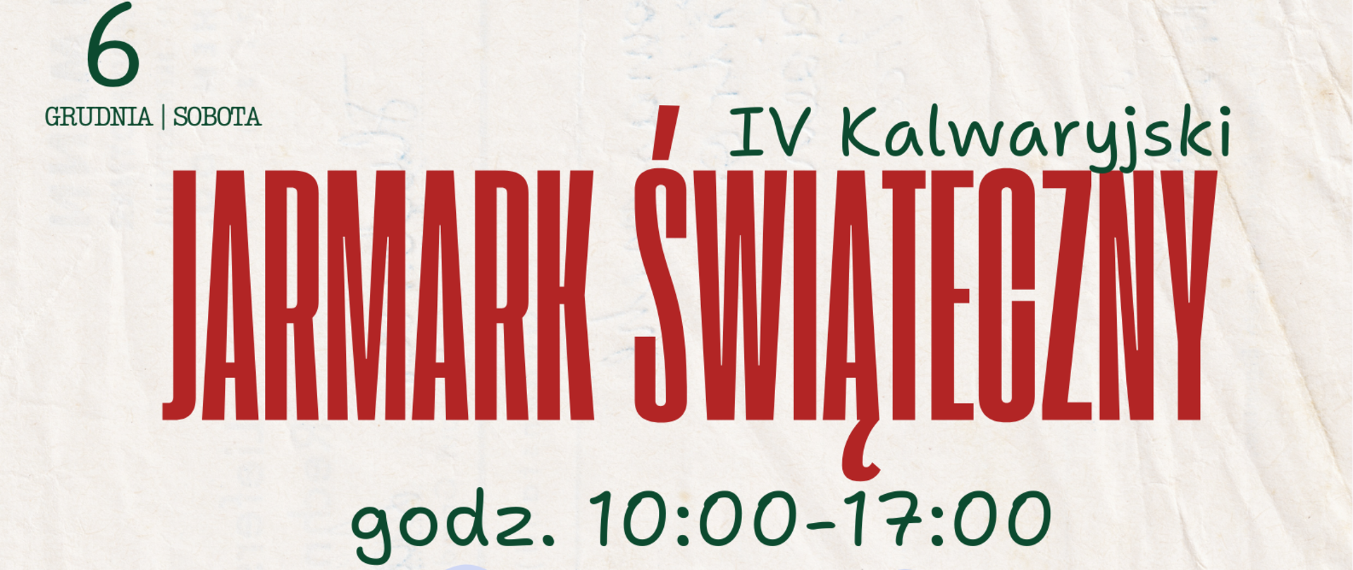 Plakat informacyjny IV Kalwaryjskiego Jarmarku Świątecznego. U góry znajdują się logotypy Kalwarii Zebrzydowskiej oraz Centrum Kultury, Sportu i Turystyki. Duży czerwony tytuł głosi „Jarmark Świąteczny”, obok dopisek „IV Kalwaryjski”. Pod spodem widnieje informacja o dacie wydarzenia: 6 grudnia, sobota, godz. 10:00–17:00. Centralną część plakatu zajmuje ilustracja świątecznego jarmarku z drewnianymi straganami ozdobionymi lampkami i sprzedawcami oferującymi rękodzieło, dekoracje i wypieki. Przed straganami spacerują odwiedzający. Na dole zamieszczono program: jarmark w godz. 10:00–17:00, warsztaty tworzenia dekoracji o 13:00, ogłoszenie konkursu „Najlepszy Piernik” o 14:00, a o 16:30 spotkanie ze Świętym Mikołajem. W rogu ilustracja Mikołaja. Na dole informacja o patronacie Burmistrza Miasta Kalwarii Zebrzydowskiej.