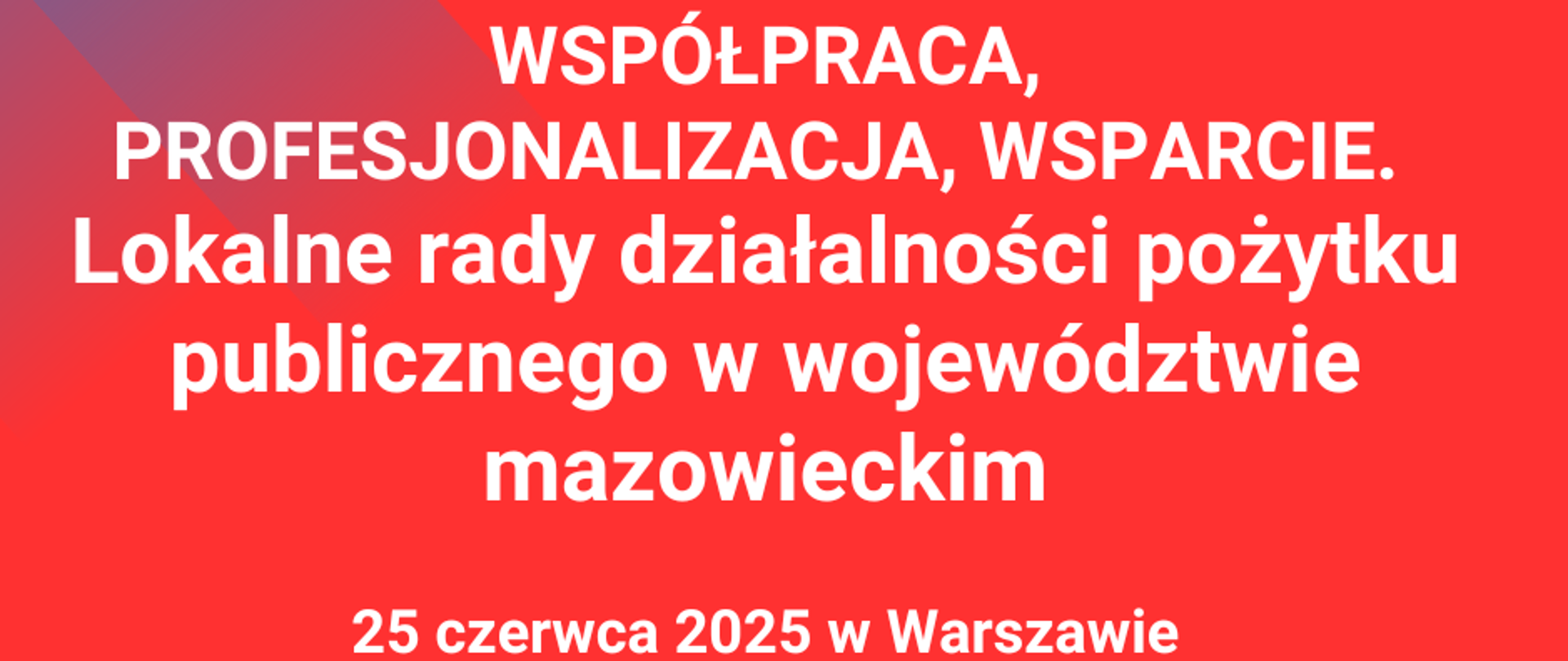 zaproszenia na konferencję „Współpraca, profesjonalizacja,
wsparcie. Lokalne rady działalności pożytku publicznego w województwie
mazowieckim