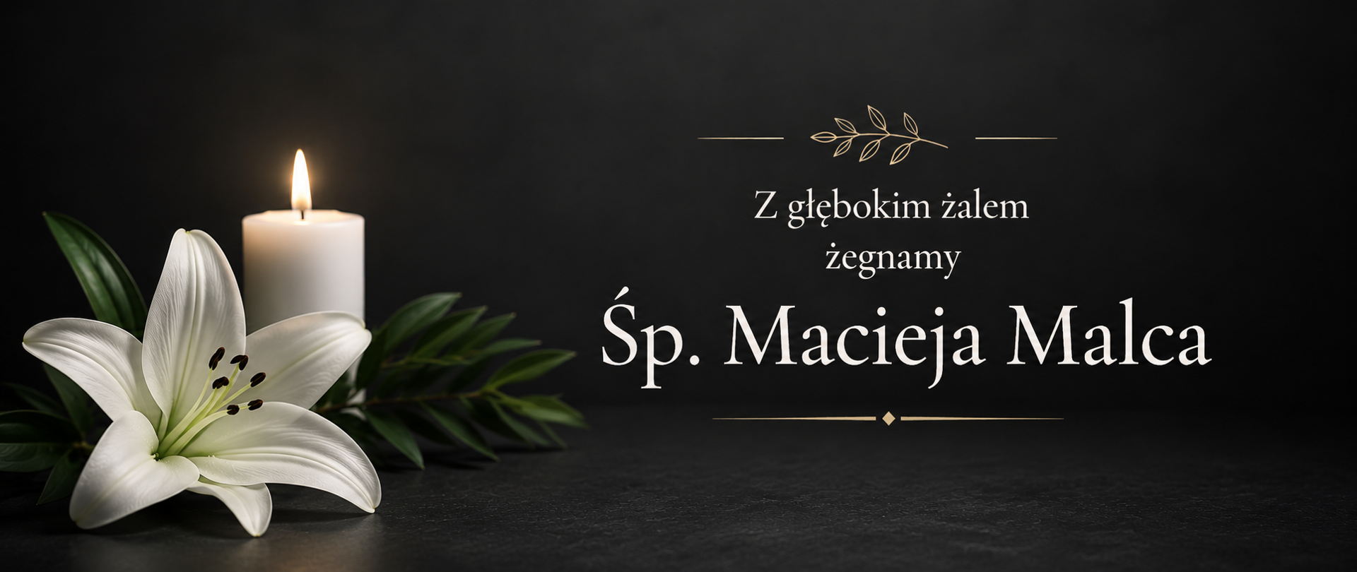Na grafice kondolencyjnej, utrzymanej w stonowanej czarno-białej kolorystyce, po lewej stronie znajduje się zapalona biała świeca oraz biały kwiat lilii z zielonymi liśćmi, symbolizujące pamięć, szacunek i żałobę. Po prawej stronie, na ciemnym tle, umieszczono elegancki napis: „Z głębokim żalem żegnamy Śp. Macieja Malca”, ozdobiony subtelnymi złotymi elementami dekoracyjnymi. Całość ma spokojny, uroczysty i pełen powagi charakter, wyrażający współczucie oraz pamięć o zmarłym.