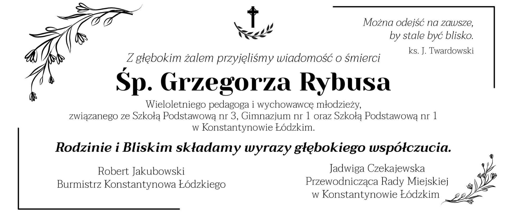 Z głębokim żalem przyjęliśmy wiadomość o śmierci Śp. Grzegorza Rybusa. Wieloletniego pedagoga i wychowawcę młodzieży, związanego ze Szkołą Podstawową nr 3, Gimnazjum nr 1 oraz Szkołą Podstawową nr 1 w Konstantynowie Łódzkim. Rodzinie i Bliskim składamy wyrazy głębokiego współczucia.