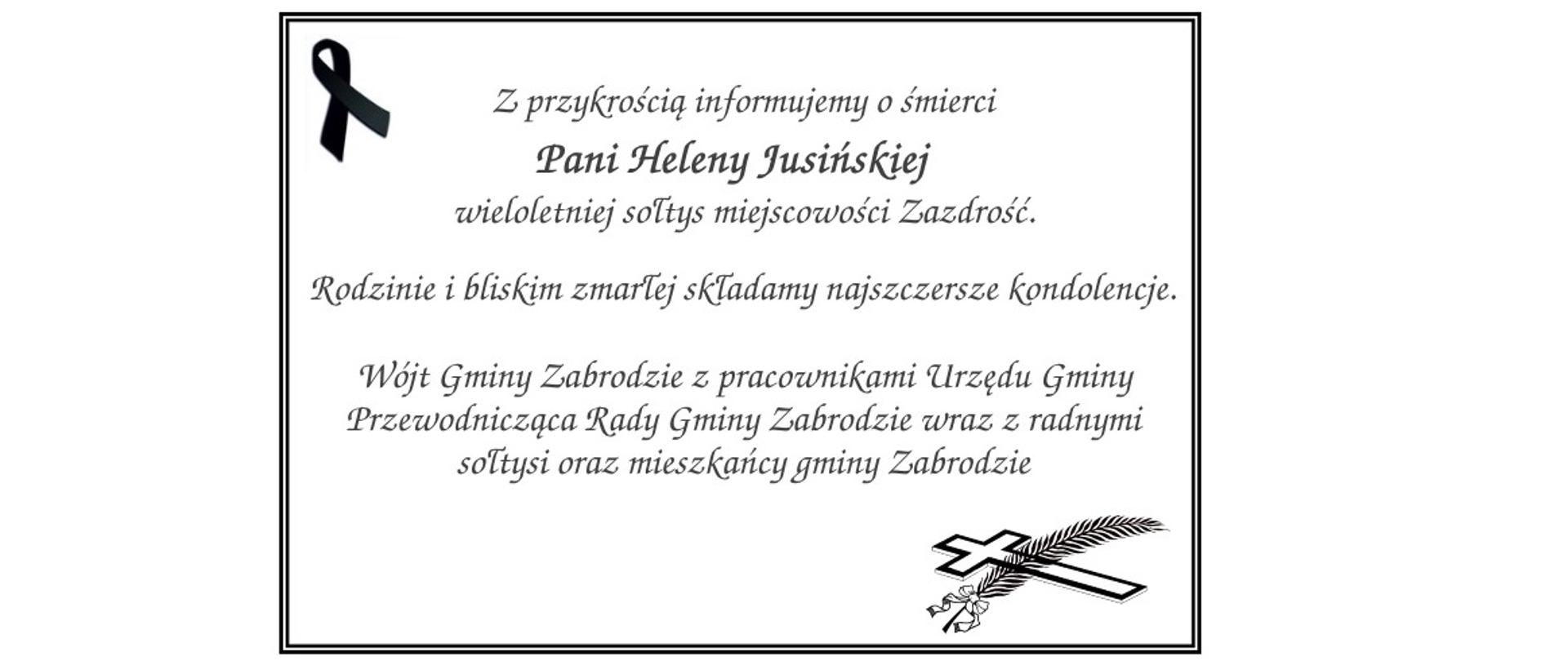 Z przykrością informujemy o śmierci
Pani Heleny Jusińskiej
wieloletniej sołtys miejscowości Zazdrość.
Rodzinie i bliskim zmarłej składamy najszczersze kondolencje.
Wójt Gminy Zabrodzie z pracownikami Urzędu Gminy
Przewodnicząca Rady Gminy Zabrodzie wraz z radnymi
sołtysi oraz mieszkańcy gminy Zabrodzie
