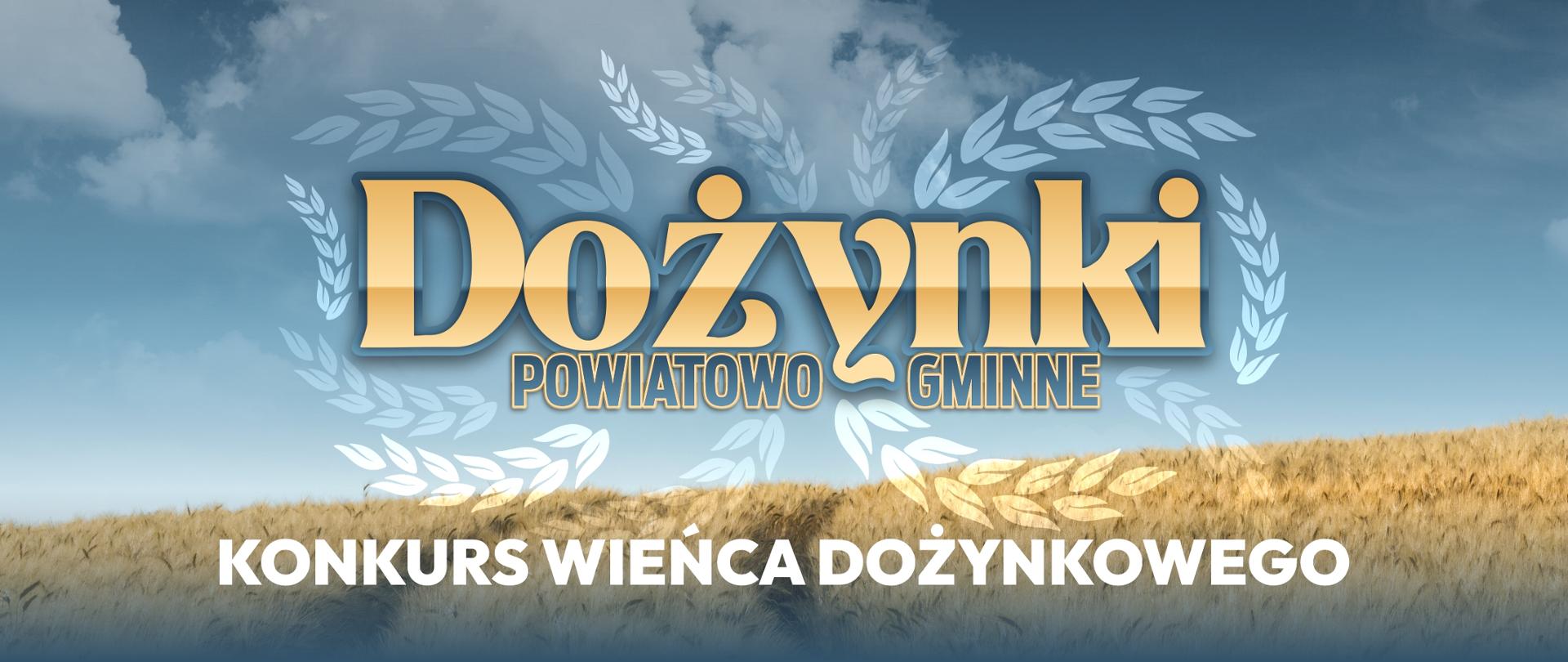 Grafika ukazuje malowniczy widok na dojrzałe pole zboża pod błękitnym niebem z obłokami. W centralnym punkcie, na tle nieba, umieszczono duży, złoty, zdobiony napis "Dożynki". Poniżej znajduje się mniejszy, złoty tekst "POWIATOWO-GMINNE". Oba napisy otoczone są delikatnym, białym wieńcem z kłosów zbóż. W dolnej części grafiki, na tle złotego zboża, widnieje biały, wyraźny napis: KONKURS WIEŃCA DOŻYNKOWEGO.