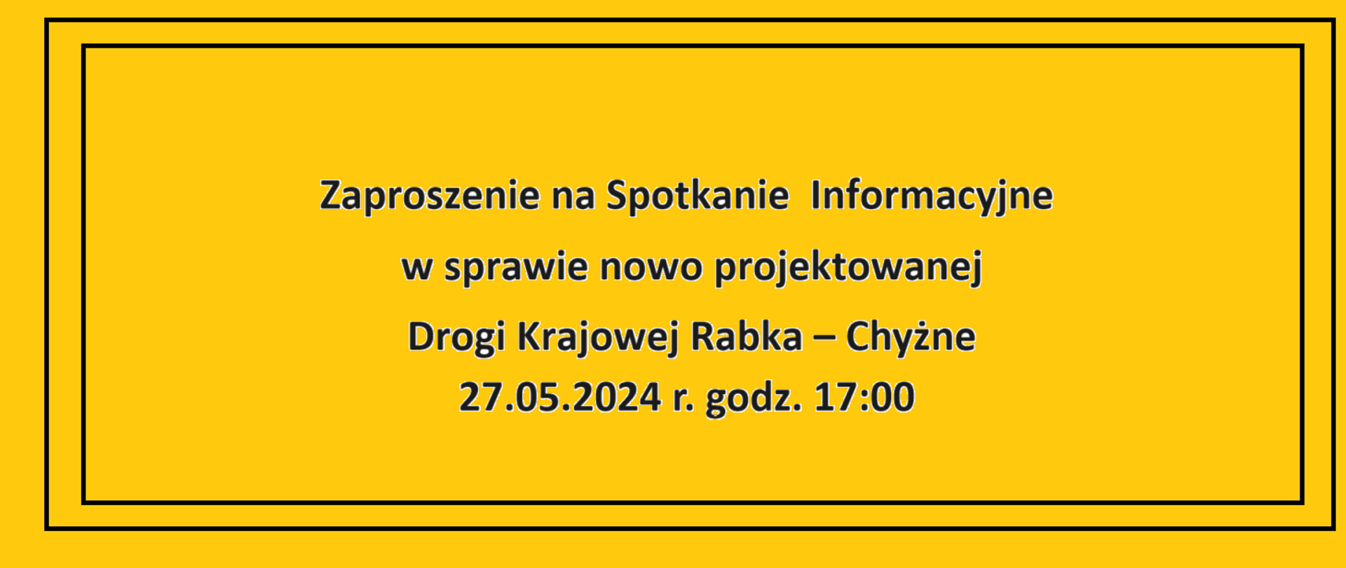 Baner przedstawiający napis na żółtym tle Zaproszenie na Spotkanie Informacyjne w sprawie nowo projektowanej Drogi Krajowej Rabka – Chyżne 27.05.2024 r. godz. 17:00