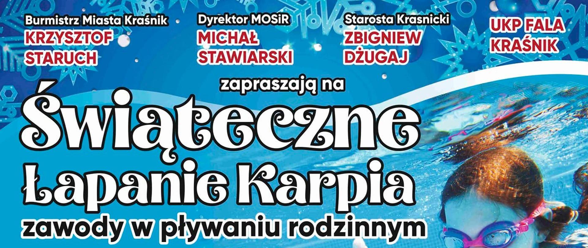 Plakat zawodów z niebieskim tłem. W górnej jego części znajduje się grafika płynącej za karpiem dziewczynki. Plakat od góry zawiera następująca treść: Burmistrz Miasta Kraśnik Krzysztof Staruch, Dyrektor Miejskiego Ośrodka Sportu i Rekreacji w Kraśniku Michał Stawiarski, Starosta Kraśnicki Zbigniew Dżugaj, Uczniowski Klub Pływacki "Fala" w Kraśniku zapraszają na Świąteczne Łapanie Karpia - zawody w pływaniu rodzinnym. Data 14 grudnia 2024 godzina 15:00. Kategorie: mąż i żona, brat i brat, siostra i siostra, siostra i brat, matka i córka, matka i syn, ojciec i córka, ojciec i syn, „piękna i bestia”. Zapisy: do 10 grudnia (wtorek) w kasie Miejskiego Ośrodka Sportu i Rekreacji lub telefonicznie 81 825 15 78. Regulamin: sztafety 2 x 25 metrów w poszczególnych kategoriach, start w maksymalnie 2 konkurencjach. Przewidziane konkursy i losowanie nagród, koszulki okolicznościowe oraz poczęstunek. Na samym dole plakatu znajdują się nazwy i loga organizatorów, patronatów honorowych i sponsorów.