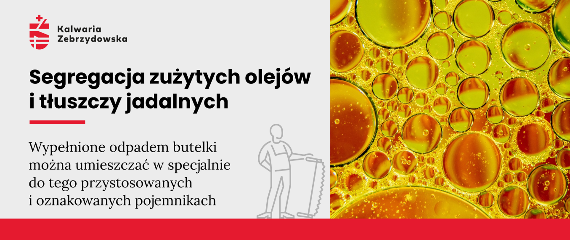 Baner - na jasnoszarym tle po lewej logo Kalwarii, napis Segregacja zużytych olejów i tłuszczy jadalnych,Wypełnione odpadem butelki można umieszczać w specjalnie do tego przystosowanych i oznakowanych pojemnikach, pośrodku kontur postaci symbolizującej stolarza, u dołu czerwona kreska, po prawej fotografia z żółtymi okami tłuszczu.