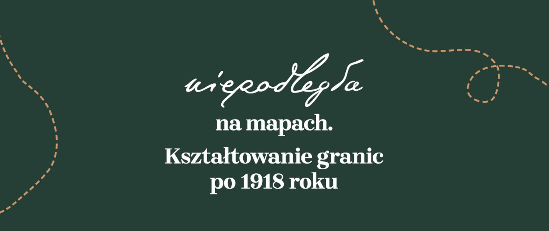 Plansza pierwsza wystawy "Niepodległa na mapach. Kształtowanie granic po 1918 roku" - napisy na ciemnozielonym tle