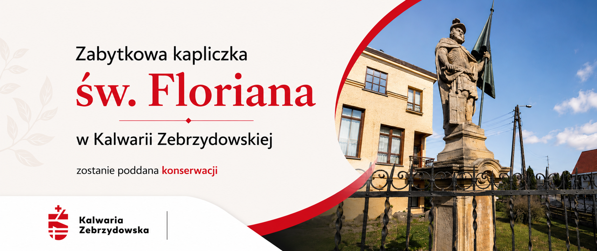 Grafika promująca konserwację zabytkowej kapliczki św. Floriana w Kalwarii Zebrzydowskiej. Po lewej stronie znajduje się napis informujący o planowanych pracach konserwatorskich, utrzymany w eleganckiej biało-czerwonej kolorystyce. Po prawej stronie widoczna jest kamienna figura św. Floriana umieszczona na zabytkowej kapliczce przy ul. Jagiellońskiej, na tle błękitnego nieba i okolicznej zabudowy. W dolnej części grafiki znajduje się logo Kalwarii Zebrzydowskiej.