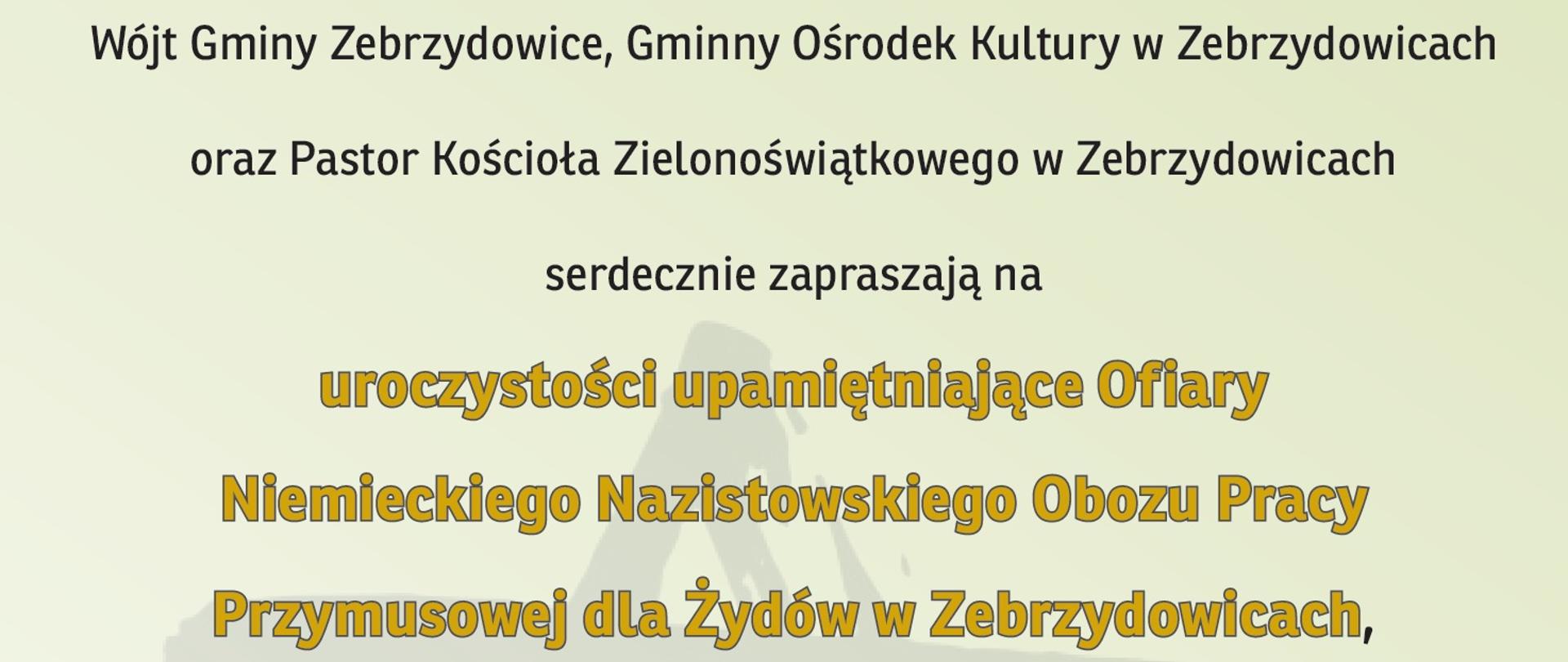 Wójt Gminy Zebrzydowice, Gminny Ośrodek Kultury w Zebrzydowicach oraz Pastor Kościoła Zielonoświątkowego w Zebrzydowicach serdecznie zapraszają na uroczystości upamiętniające Ofiary Niemieckiego Nazistowskiego Obozu Pracy Przymusowej dla Żydów w Zebrzydowicach, które odbędą się w niedzielę, 10 września 2023r.